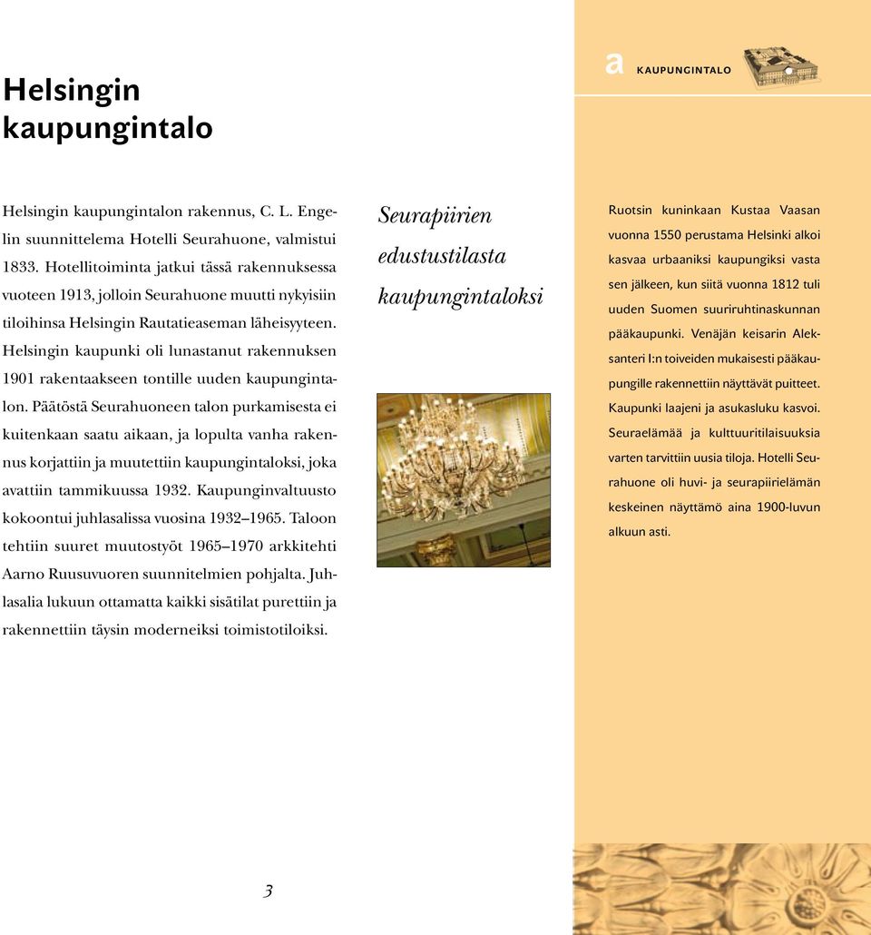 Helsingin kaupunki oli lunastanut rakennuksen 1901 rakentaakseen tontille uuden kaupungintalon.