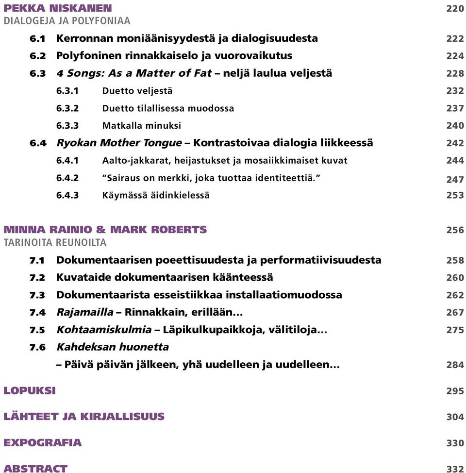 4 Ryokan Mother Tongue Kontrastoivaa dialogia liikkeessä 242 6.4.1 Aalto-jakkarat, heijastukset ja mosaiikkimaiset kuvat 244 6.4.2 Sairaus on merkki, joka tuottaa identiteettiä. 247 6.4.3 Käymässä äidinkielessä 253 MINNA RAINIO & MARK ROBERTS 256 TARINOITA REUNOILTA 7.