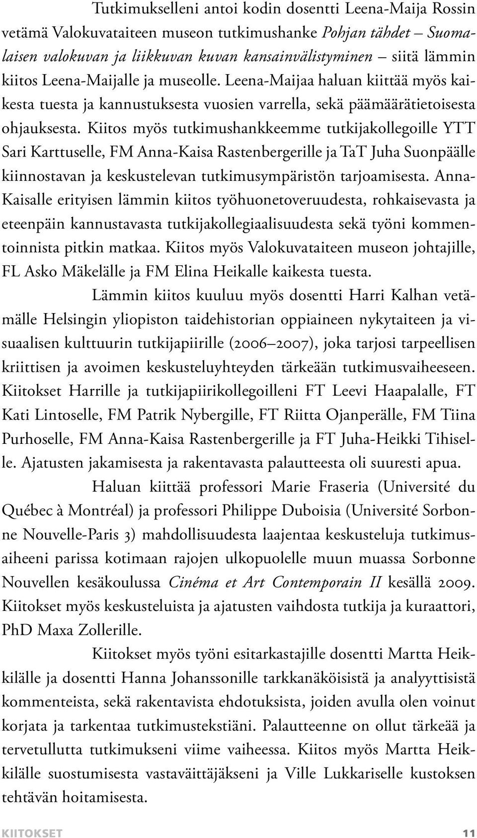 Kiitos myös tutkimushankkeemme tutkijakollegoille YTT Sari Karttuselle, FM Anna-Kaisa Rastenbergerille ja TaT Juha Suonpäälle kiinnostavan ja keskustelevan tutkimusympäristön tarjoamisesta.