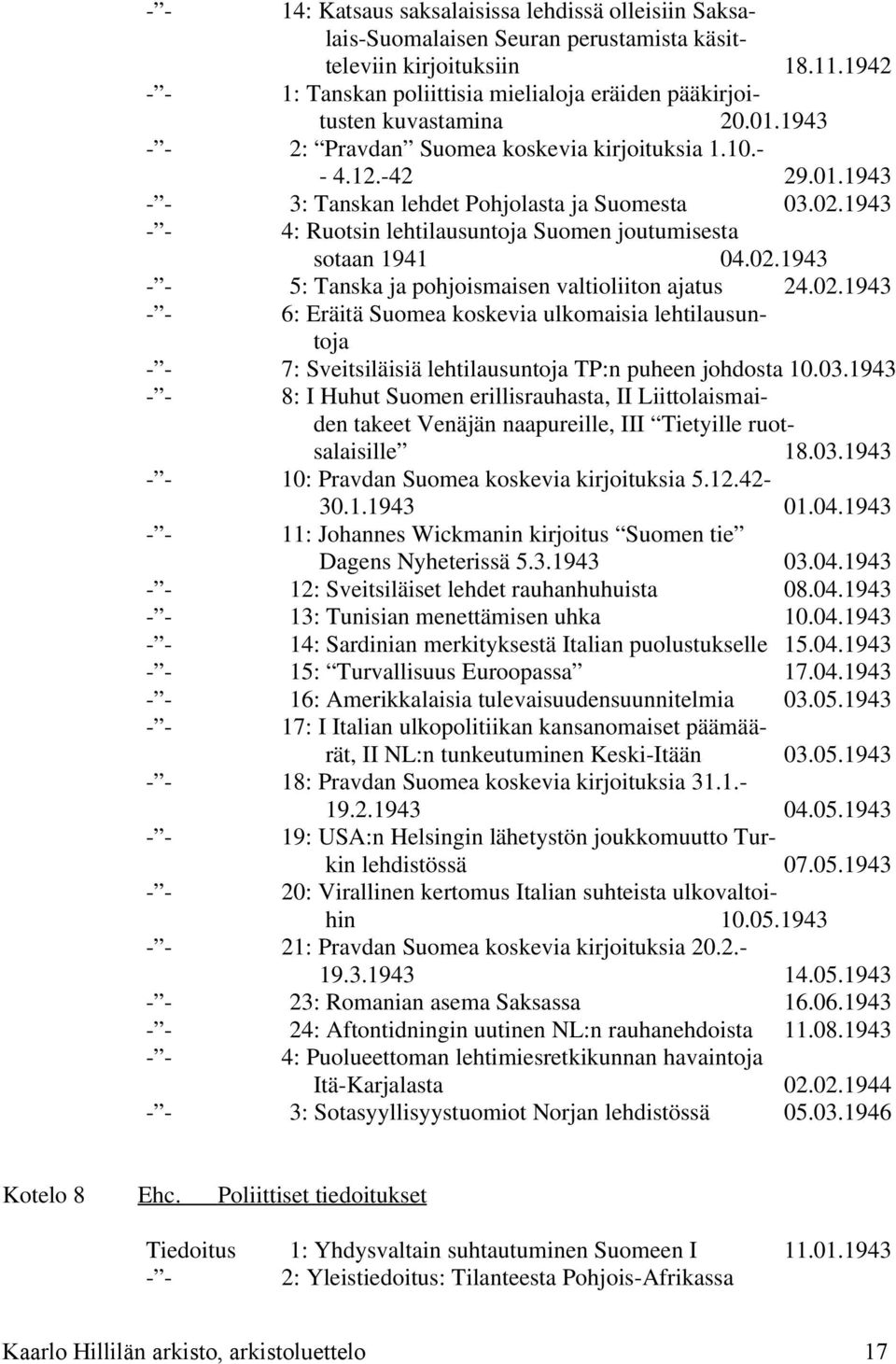 02.1943 - - 4: Ruotsin lehtilausuntoja Suomen joutumisesta sotaan 1941 04.02.1943 - - 5: Tanska ja pohjoismaisen valtioliiton ajatus 24.02.1943 - - 6: Eräitä Suomea koskevia ulkomaisia lehtilausuntoja - - 7: Sveitsiläisiä lehtilausuntoja TP:n puheen johdosta 10.