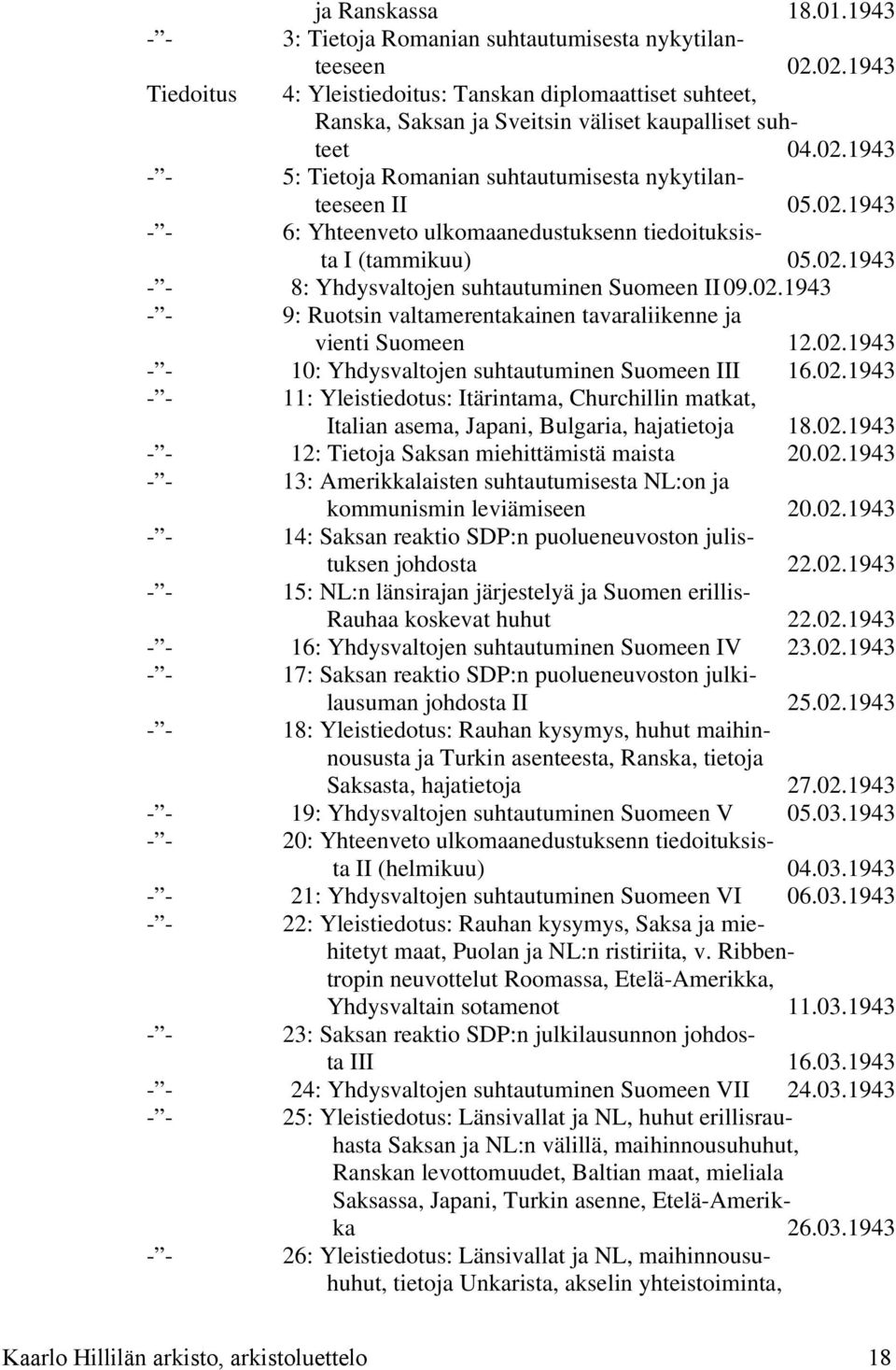 02.1943 - - 6: Yhteenveto ulkomaanedustuksenn tiedoituksista I (tammikuu) 05.02.1943 - - 8: Yhdysvaltojen suhtautuminen Suomeen II09.02.1943 - - 9: Ruotsin valtamerentakainen tavaraliikenne ja vienti Suomeen 12.