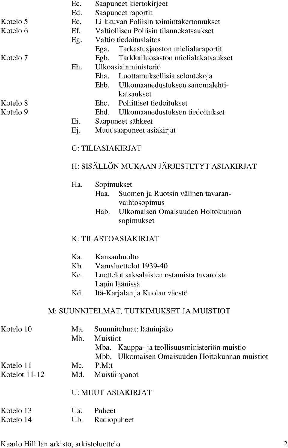 Ulkomaanedustuksen sanomalehtikatsaukset Kotelo 8 Ehc. Poliittiset tiedoitukset Kotelo 9 Ehd. Ulkomaanedustuksen tiedoitukset Ei. Saapuneet sähkeet Ej.