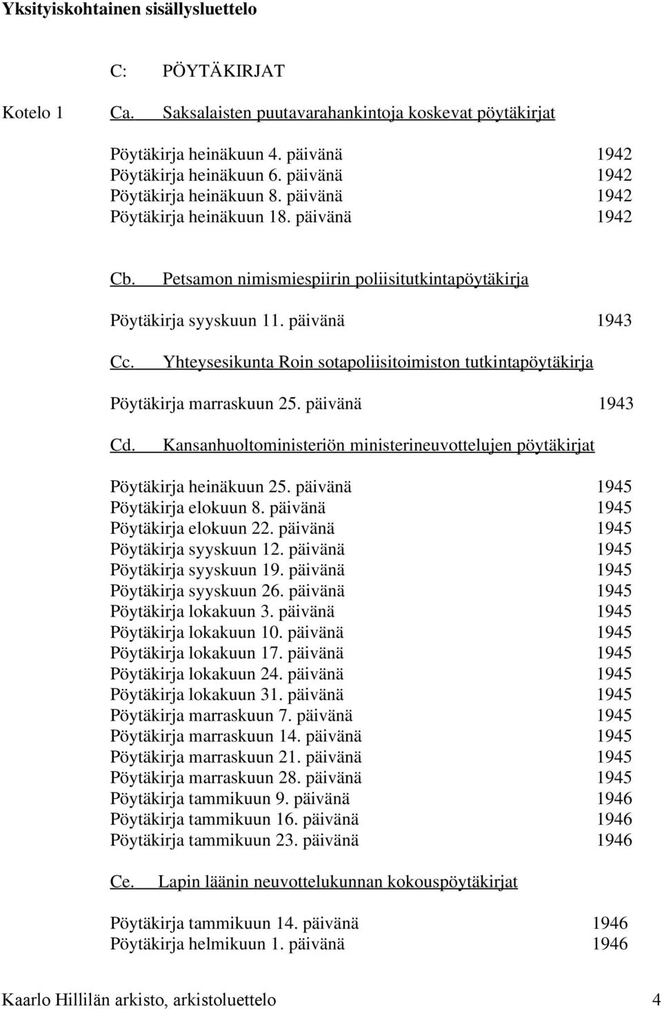 Yhteysesikunta Roin sotapoliisitoimiston tutkintapöytäkirja Pöytäkirja marraskuun 25. päivänä 1943 Cd. Kansanhuoltoministeriön ministerineuvottelujen pöytäkirjat Pöytäkirja heinäkuun 25.