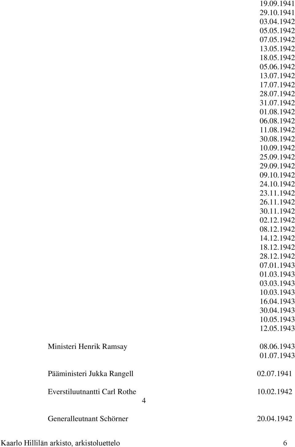 12.1942 07.01.1943 01.03.1943 03.03.1943 10.03.1943 16.04.1943 30.04.1943 10.05.1943 12.05.1943 Ministeri Henrik Ramsay 08.06.1943 01.07.1943 Pääministeri Jukka Rangell 02.