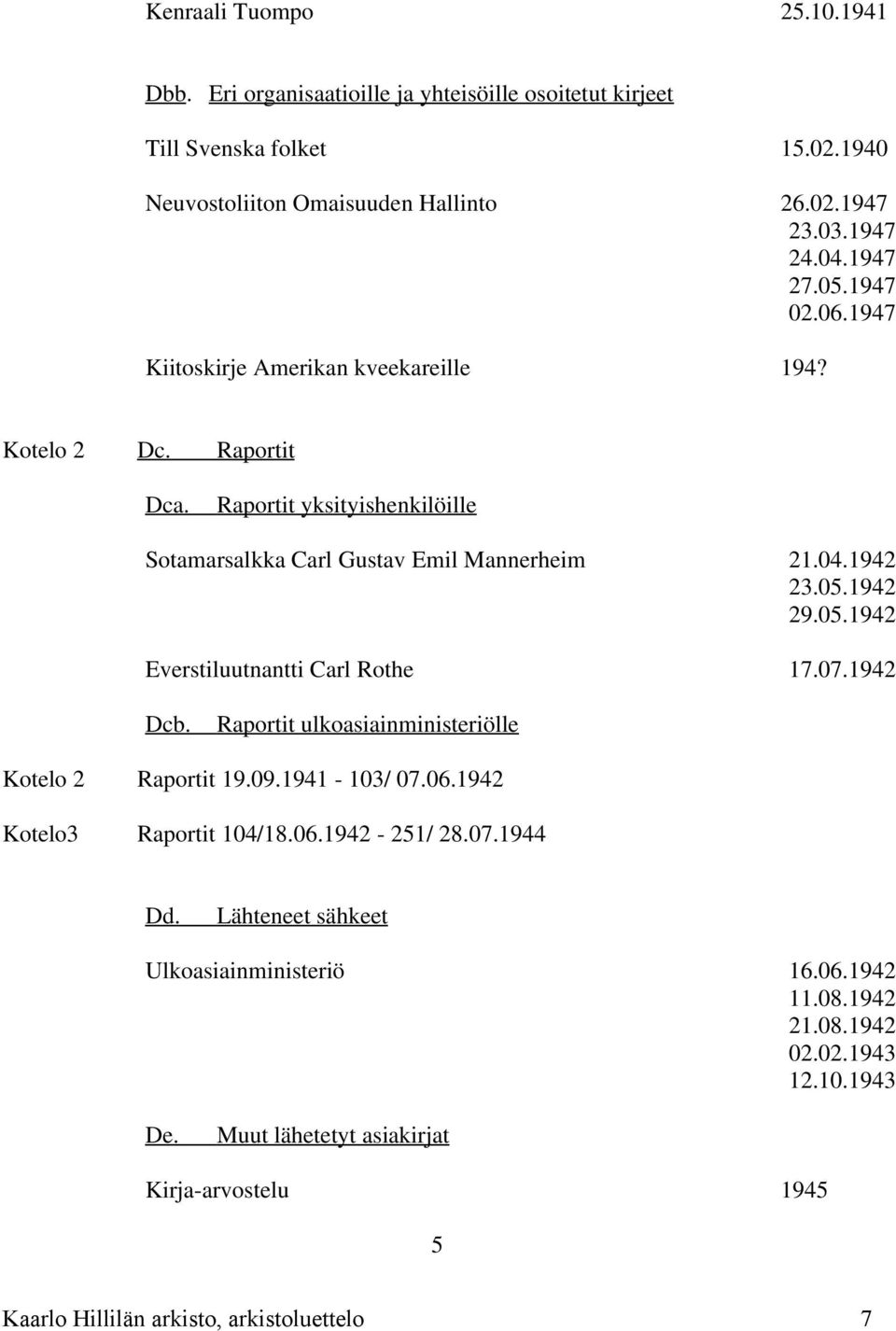 05.1942 Everstiluutnantti Carl Rothe 17.07.1942 Dcb. Raportit ulkoasiainministeriölle Kotelo 2 Raportit 19.09.1941-103/ 07.06.1942 Kotelo3 Raportit 104/18.06.1942-251/ 28.07.1944 Dd.