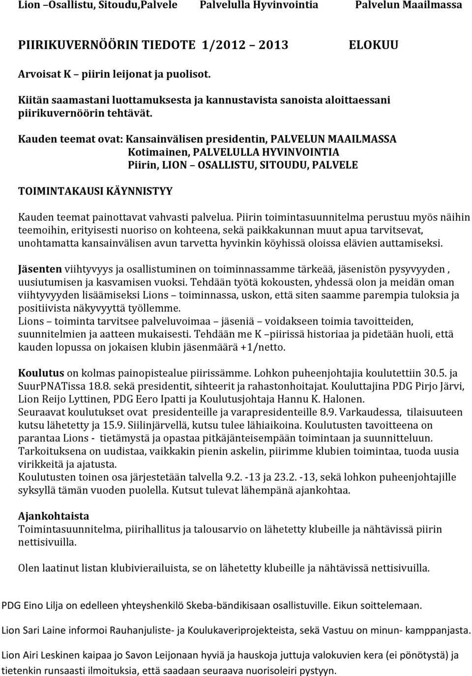 Kauden teemat ovat: Kansainvälisen presidentin, PALVELUN MAAILMASSA Kotimainen, PALVELULLA HYVINVOINTIA Piirin, LION OSALLISTU, SITOUDU, PALVELE TOIMINTAKAUSI KÄYNNISTYY Kauden teemat painottavat