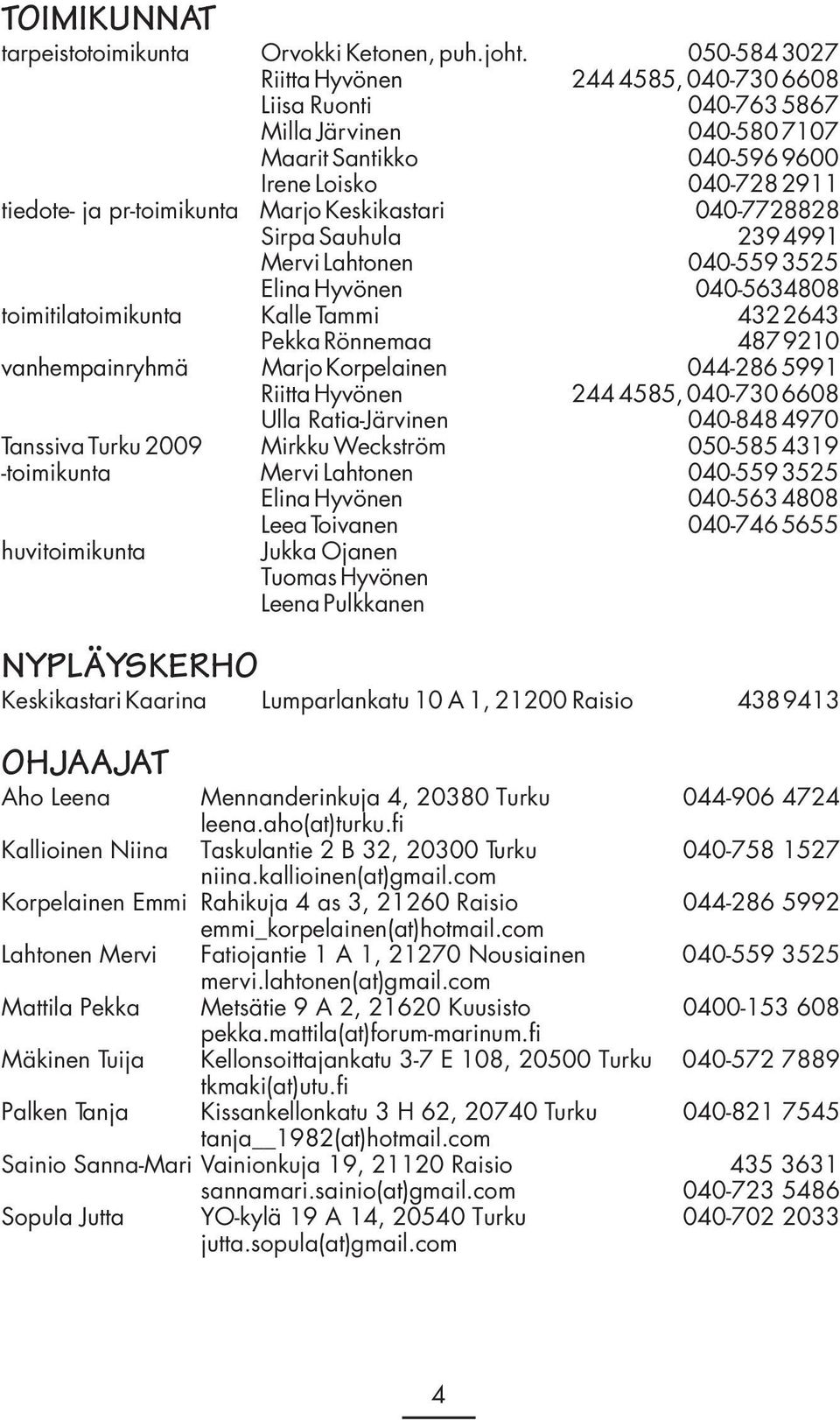 Keskikastari 040-7728828 Sirpa Sauhula 239 4991 Mervi Lahtonen 040-559 3525 Elina Hyvönen 040-5634808 toimitilatoimikunta Kalle Tammi 432 2643 Pekka Rönnemaa 487 9210 vanhempainryhmä Marjo