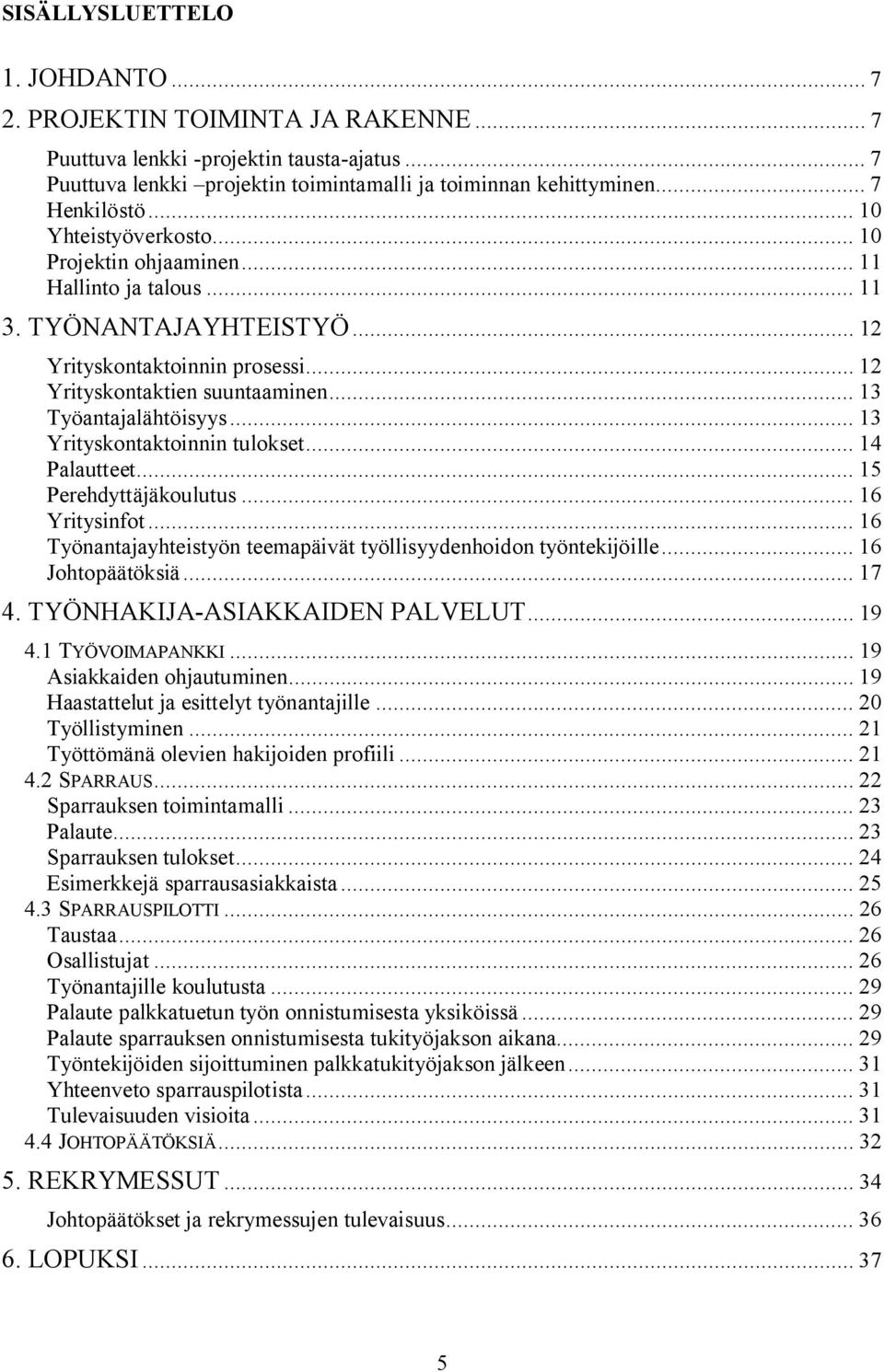 .. 13 Yrityskontaktoinnin tulokset... 14 Palautteet... 15 Perehdyttäjäkoulutus... 16 Yritysinfot... 16 Työnantajayhteistyön teemapäivät työllisyydenhoidon työntekijöille... 16 Johtopäätöksiä... 17 4.