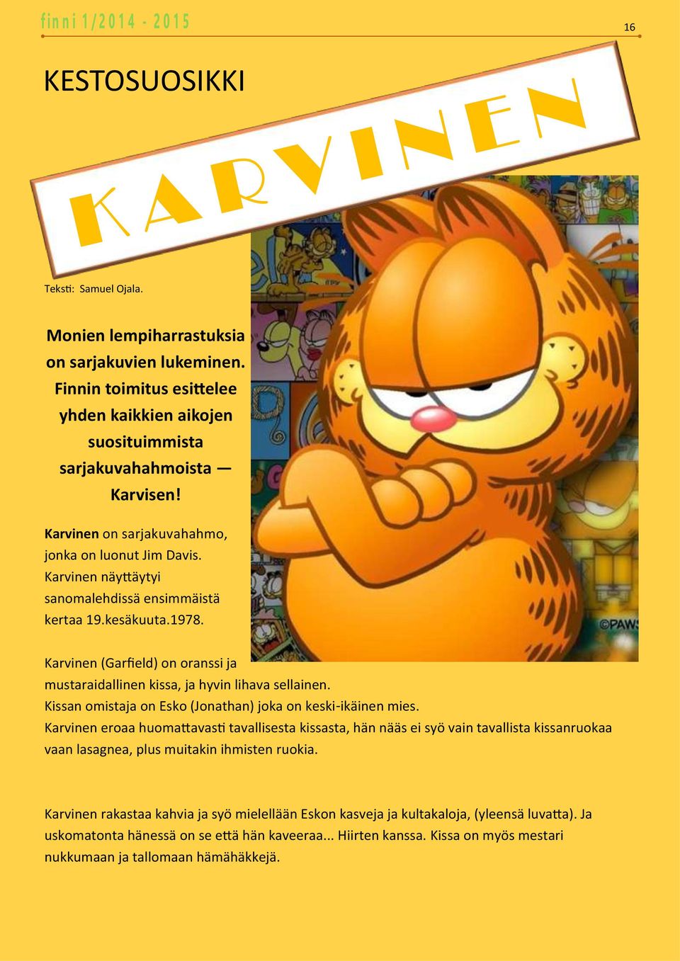 Karvinen (Garfield) on oranssi ja mustaraidallinen kissa, ja hyvin lihava sellainen. Kissan omistaja on Esko (Jonathan) joka on keski-ikäinen mies.