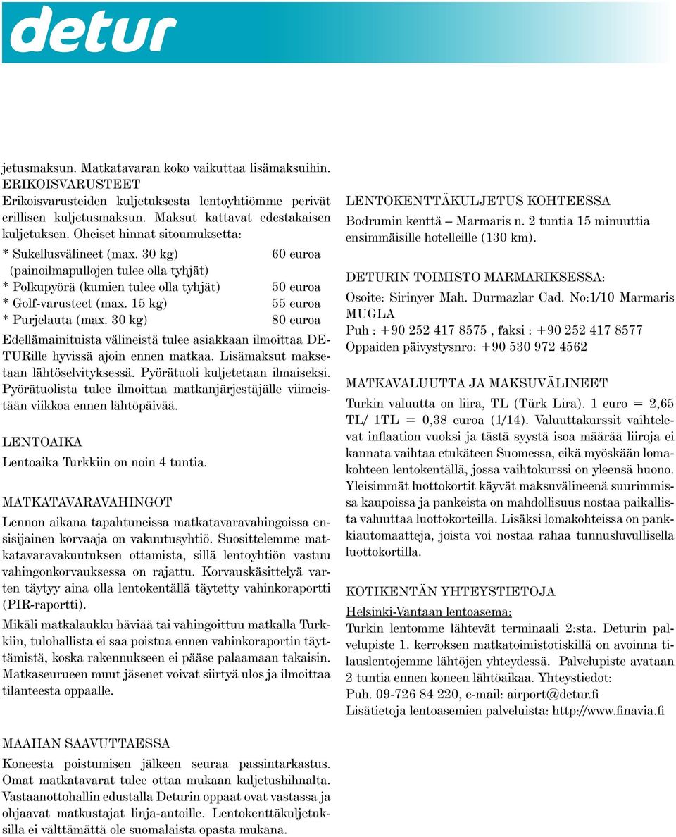 15 kg) 55 euroa * Purjelauta (max. 30 kg) 80 euroa Edellämainituista välineistä tulee asiakkaan ilmoittaa DE- TURille hyvissä ajoin ennen matkaa. Lisämaksut maksetaan lähtöselvityksessä.