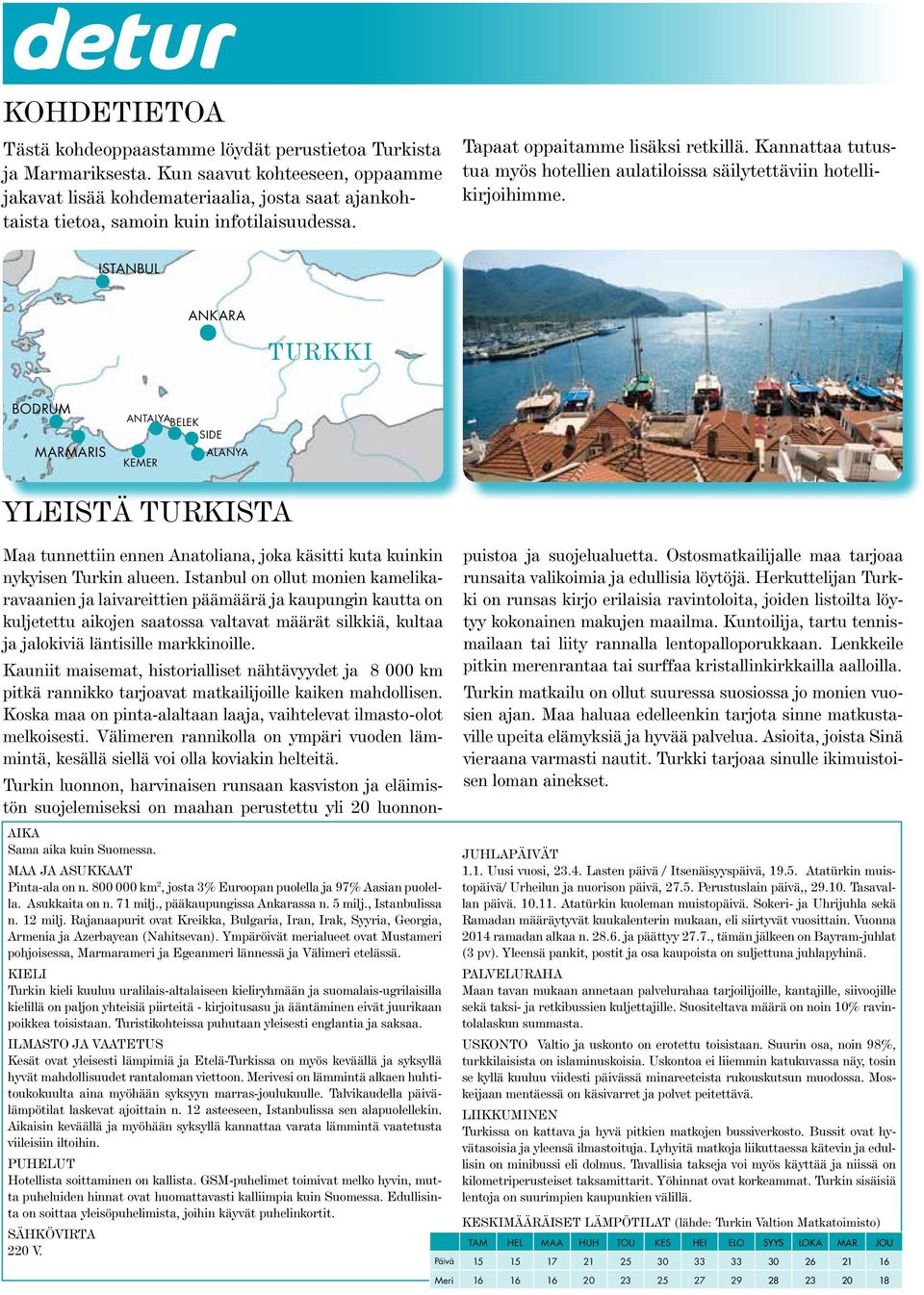 Kannattaa tutustua myös hotellien aulatiloissa säilytettäviin hotellikirjoihimme. ISTANBUL ANKARA turkki BODRUM MARMARIS ANTALYA BELEK SIDE ALANYA KEMER YLEISTÄ TURKISTA AIKA Sama aika kuin Suomessa.