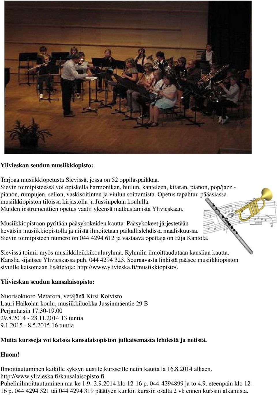Opetus tapahtuu pääasiassa musiikkiopiston tiloissa kirjastolla ja Jussinpekan koululla. Muiden instrumenttien opetus vaatii yleensä matkustamista Ylivieskaan.