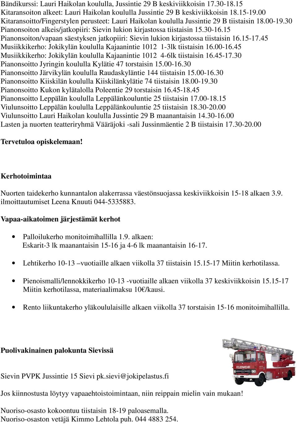 15 Pianonsoiton/vapaan säestyksen jatkopiiri: Sievin lukion kirjastossa tiistaisin 16.15-17.45 Musiikkikerho: Jokikylän koululla Kajaanintie 1012 1-3lk tiistaisin 16.00-16.