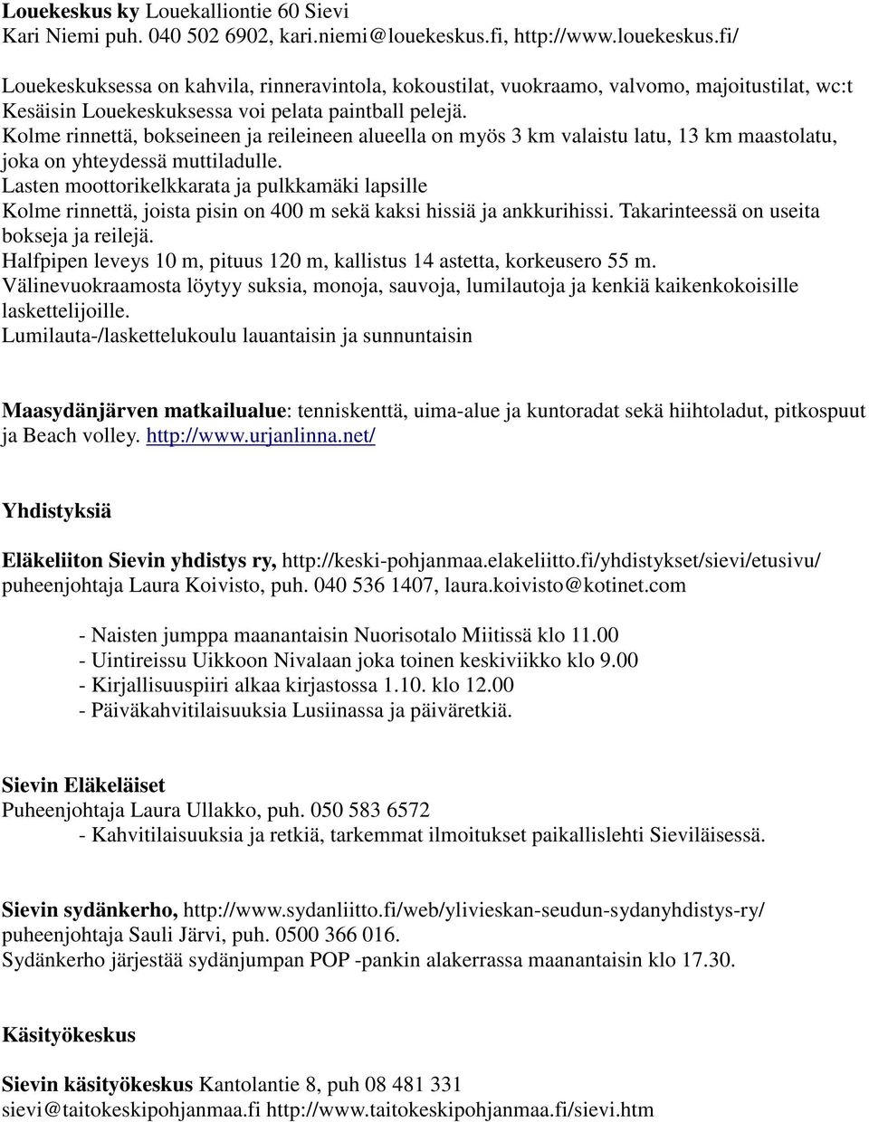 Kolme rinnettä, bokseineen ja reileineen alueella on myös 3 km valaistu latu, 13 km maastolatu, joka on yhteydessä muttiladulle.