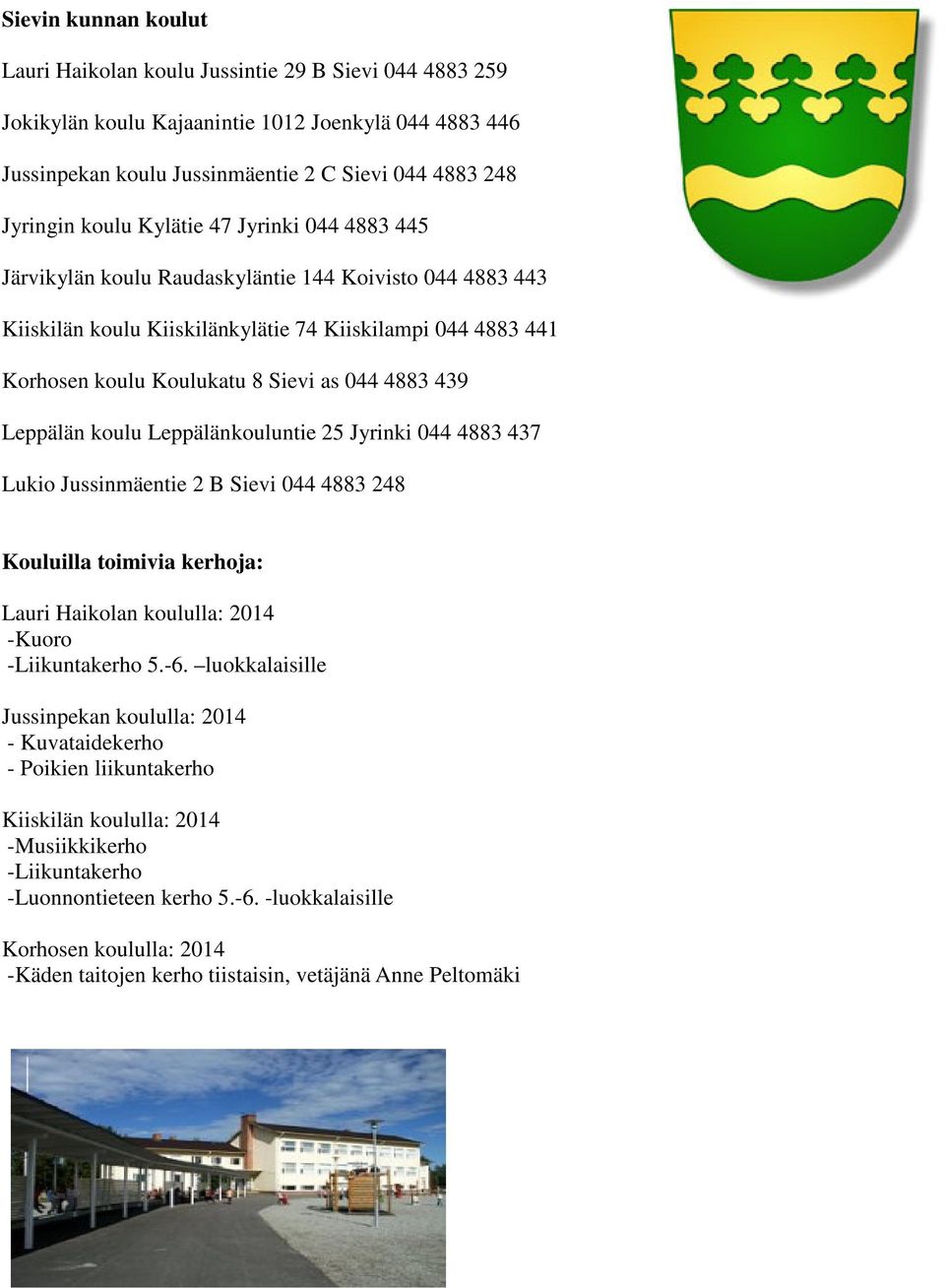 4883 439 Leppälän koulu Leppälänkouluntie 25 Jyrinki 044 4883 437 Lukio Jussinmäentie 2 B Sievi 044 4883 248 Kouluilla toimivia kerhoja: Lauri Haikolan koululla: 2014 -Kuoro -Liikuntakerho 5.-6.