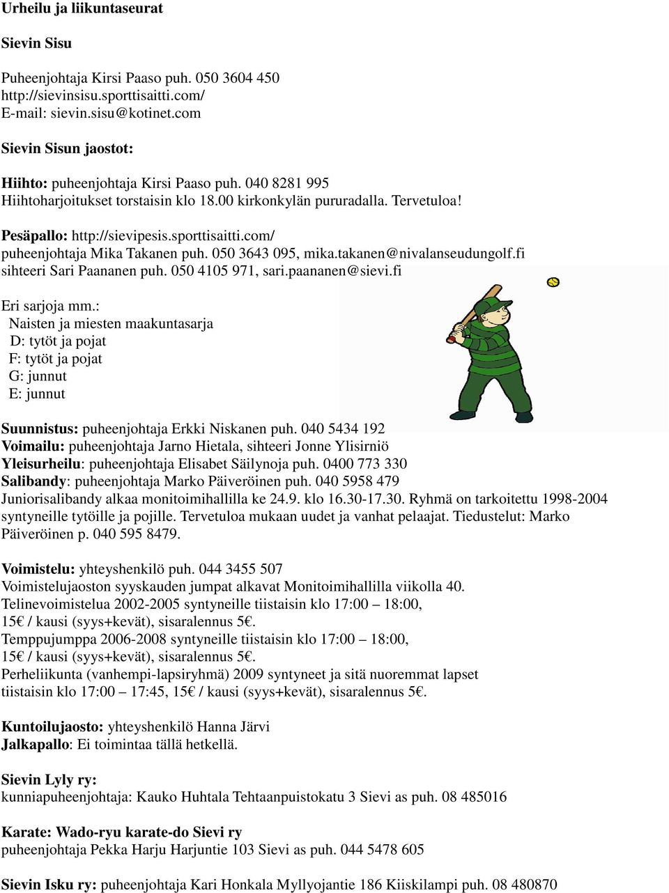 com/ puheenjohtaja Mika Takanen puh. 050 3643 095, mika.takanen@nivalanseudungolf.fi sihteeri Sari Paananen puh. 050 4105 971, sari.paananen@sievi.fi Eri sarjoja mm.