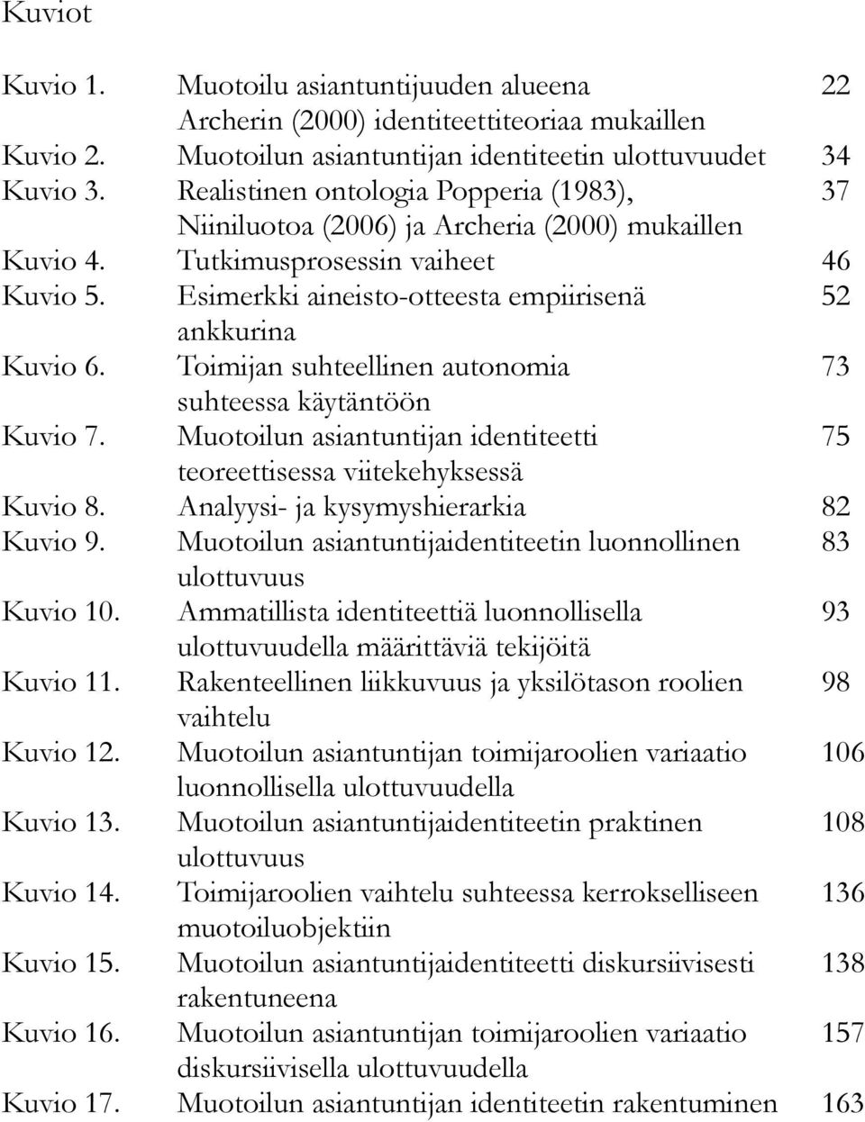 Toimijan suhteellinen autonomia 73 suhteessa käytäntöön Kuvio 7. Muotoilun asiantuntijan identiteetti 75 teoreettisessa viitekehyksessä Kuvio 8. Analyysi- ja kysymyshierarkia 82 Kuvio 9.