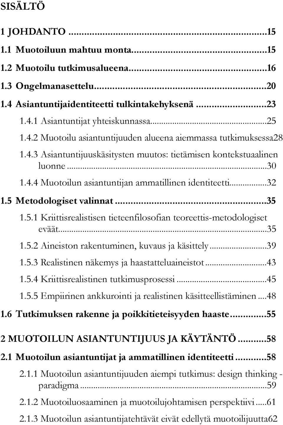 .. 32 1.5 Metodologiset valinnat... 35 1.5.1 Kriittisrealistisen tieteenfilosofian teoreettis-metodologiset eväät... 35 1.5.2 Aineiston rakentuminen, kuvaus ja käsittely... 39 1.5.3 Realistinen näkemys ja haastatteluaineistot.