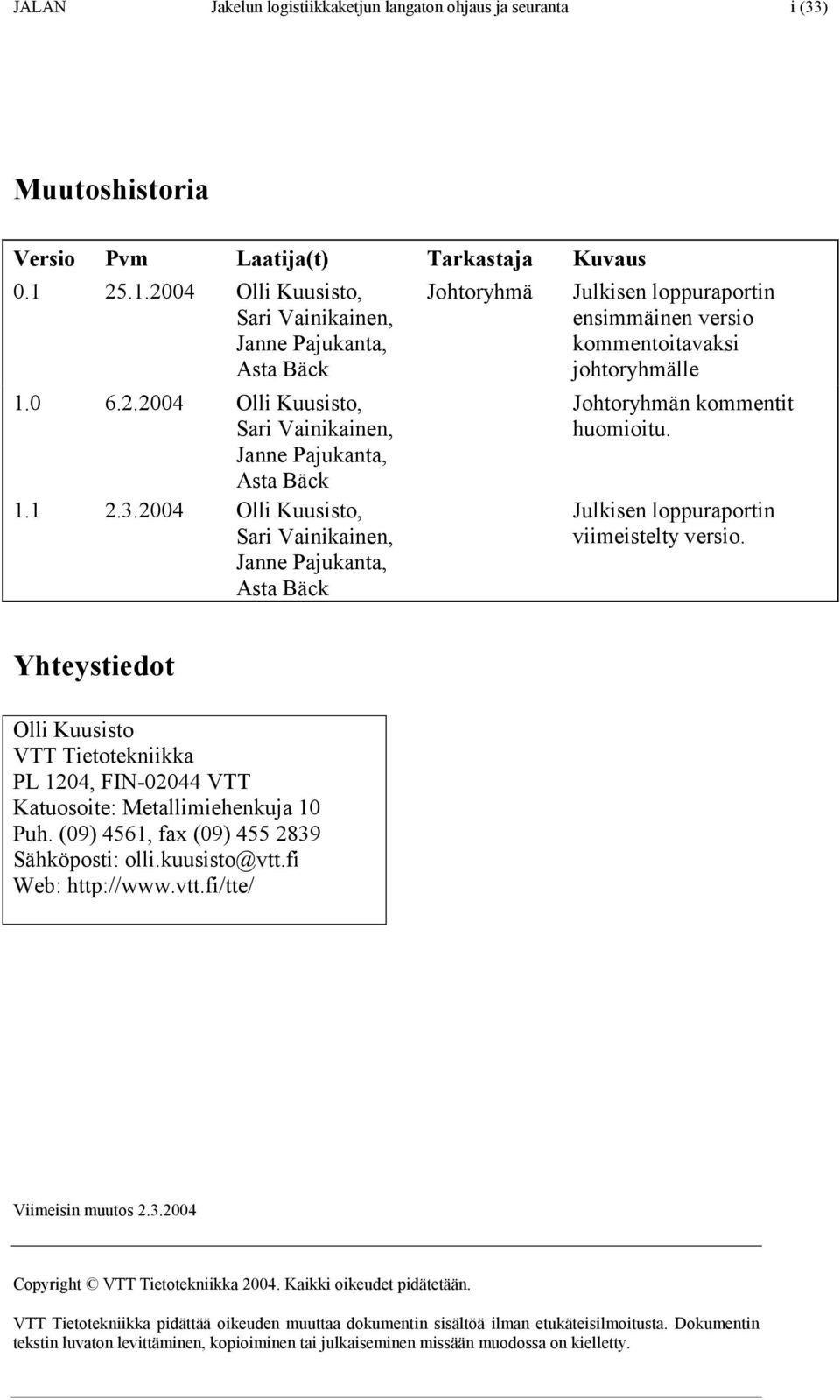 2004 Olli Kuusisto, Sari Vainikainen, Janne Pajukanta, Asta Bäck Johtoryhmä Julkisen loppuraportin ensimmäinen versio kommentoitavaksi johtoryhmälle Johtoryhmän kommentit huomioitu.