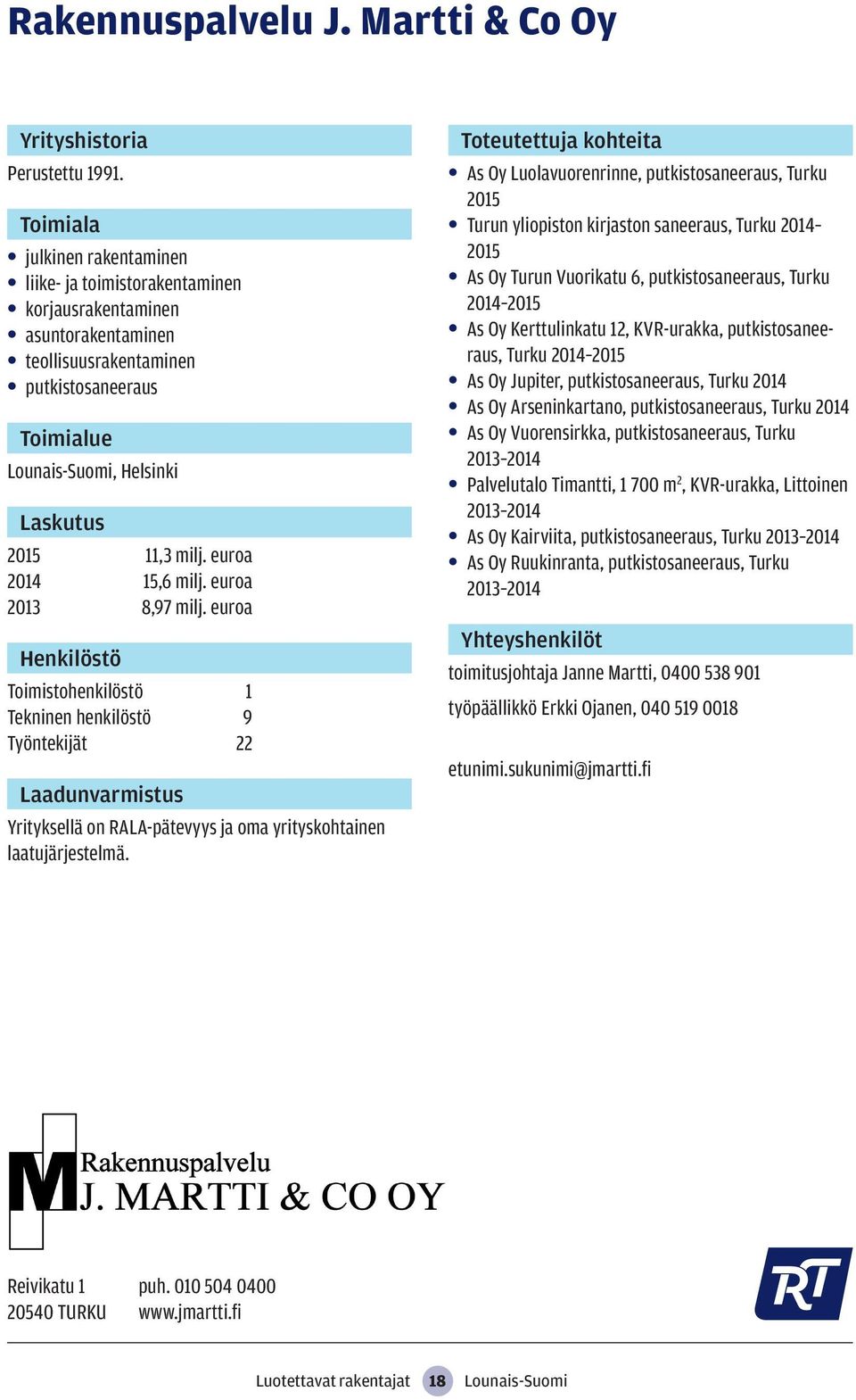 As Oy Luolavuorenrinne, putkistosaneeraus, Turku 2015 Turun yliopiston kirjaston saneeraus, Turku 2014 2015 As Oy Turun Vuorikatu 6, putkistosaneeraus, Turku 2014 2015 As Oy Kerttulinkatu 12,