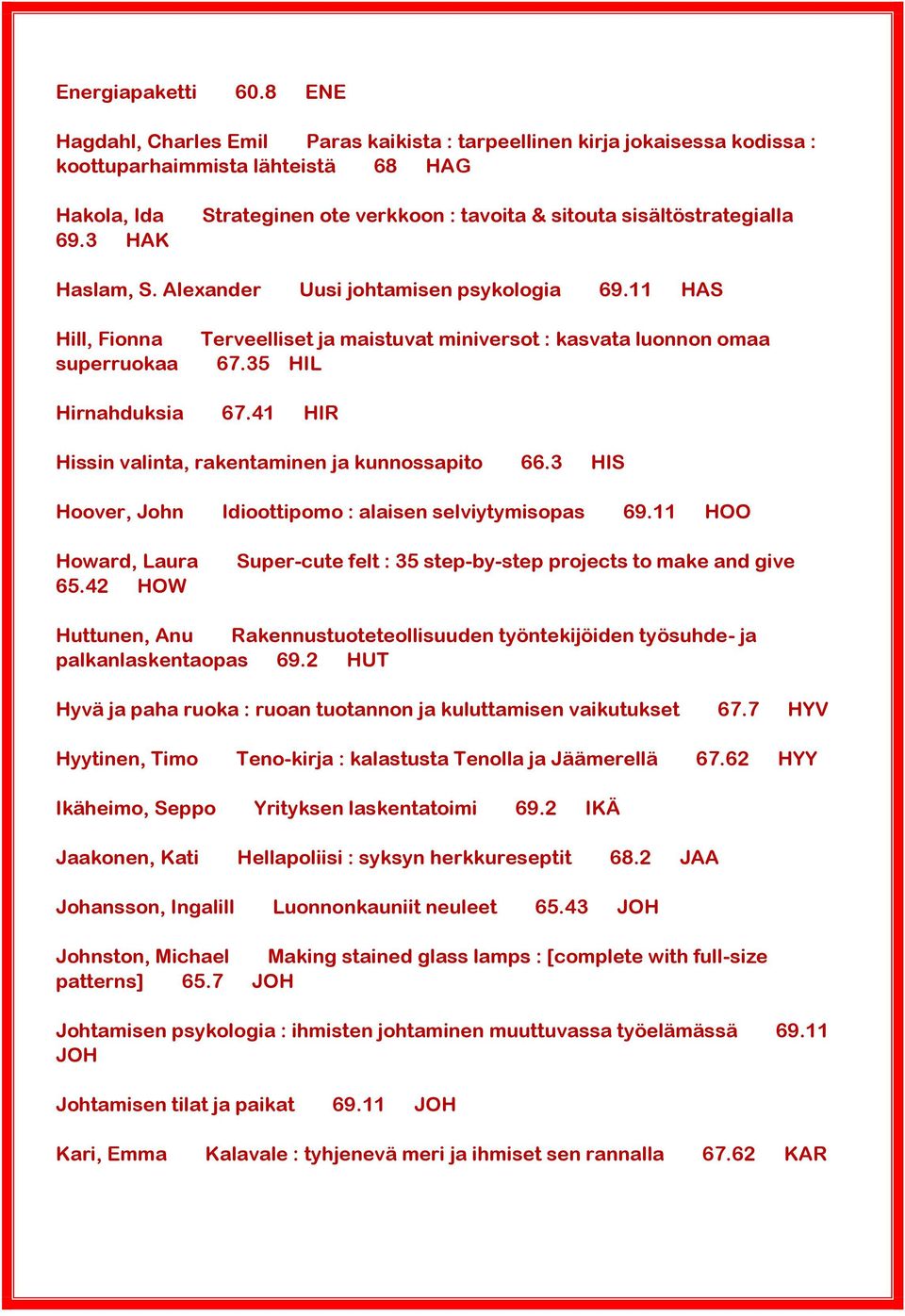 11 HAS Hill, Fionna superruokaa Terveelliset ja maistuvat miniversot : kasvata luonnon omaa 67.35 HIL Hirnahduksia 67.41 HIR Hissin valinta, rakentaminen ja kunnossapito 66.