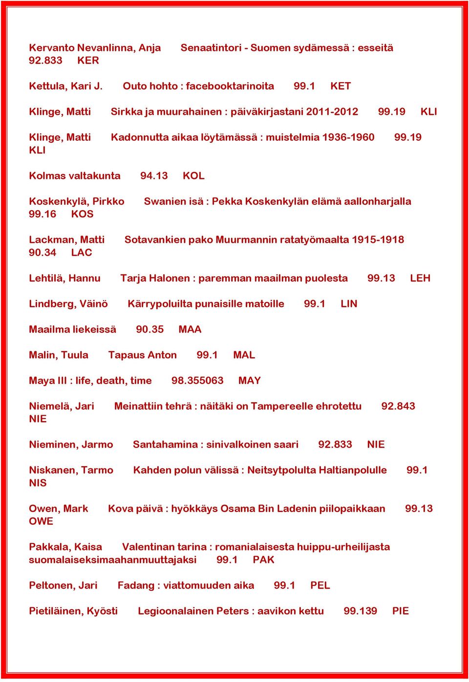 13 KOL Koskenkylä, Pirkko 99.16 KOS Swanien isä : Pekka Koskenkylän elämä aallonharjalla Lackman, Matti Sotavankien pako Muurmannin ratatyömaalta 1915-1918 90.