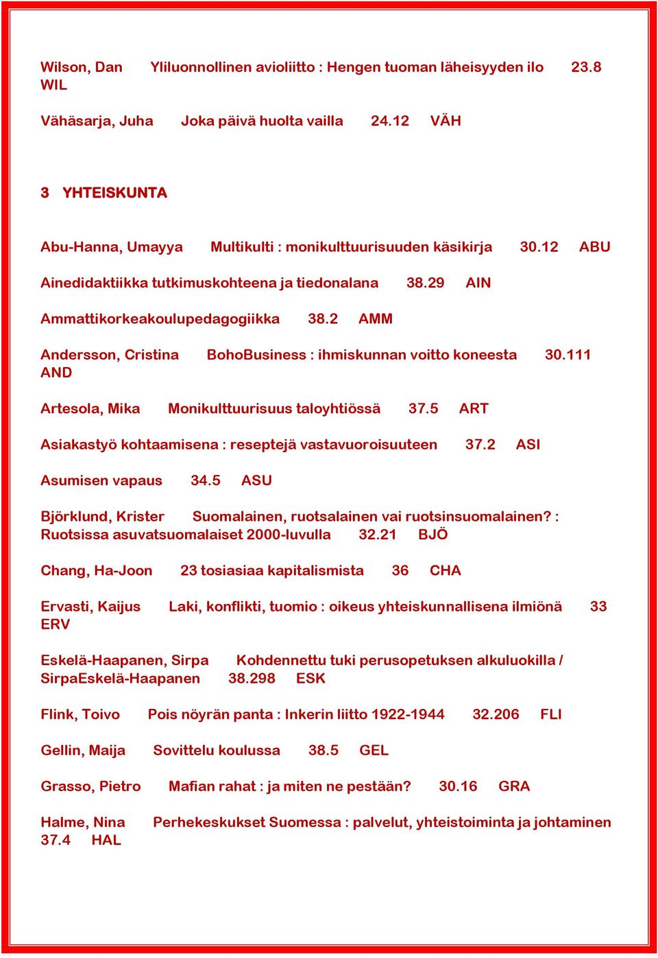 2 AMM Andersson, Cristina BohoBusiness : ihmiskunnan voitto koneesta 30.111 AND Artesola, Mika Monikulttuurisuus taloyhtiössä 37.5 ART Asiakastyö kohtaamisena : reseptejä vastavuoroisuuteen 37.