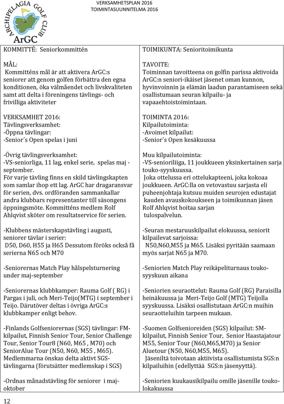 För varje tävling finns en skild tävlingskapten som samlar ihop ett lag. ArGC har dragaransvar för serien, dvs. ordföranden sammankallar andra klubbars representanter till säsongens öppningsmöte.