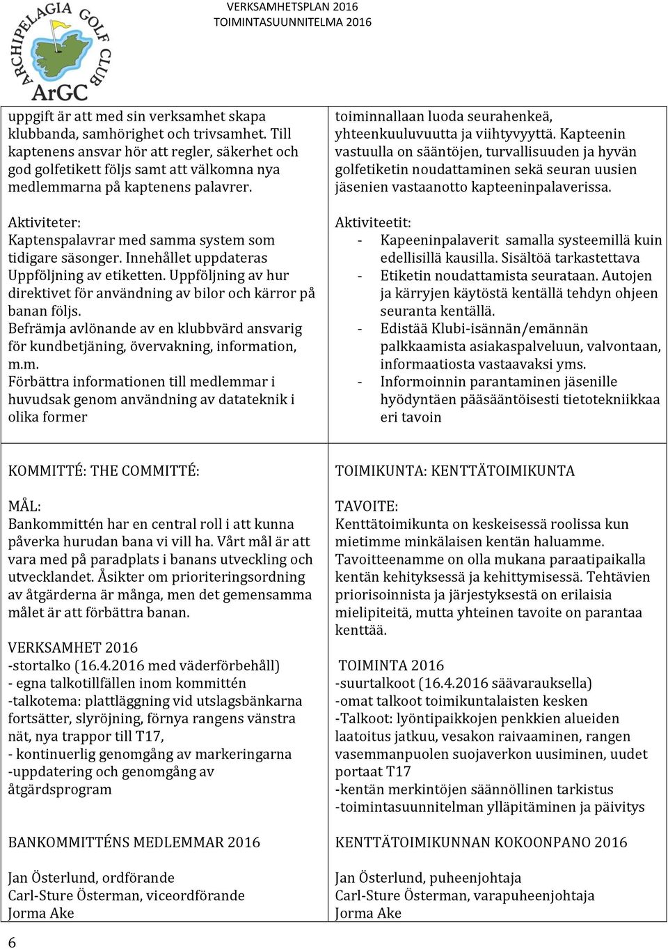 Innehållet uppdateras Uppföljning av etiketten. Uppföljning av hur direktivet för användning av bilor och kärror på banan följs.