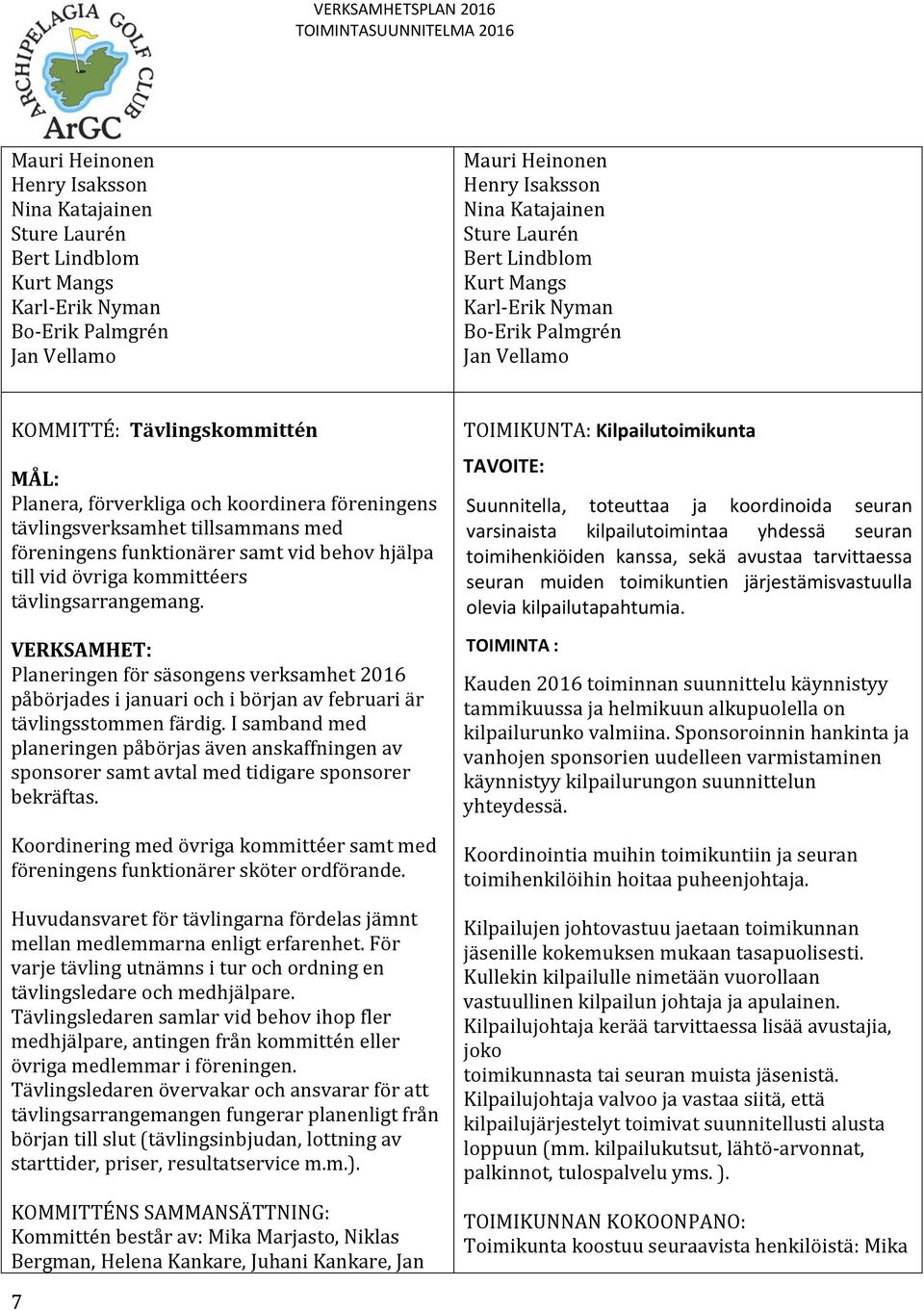 funktionärer samt vid behov hjälpa till vid övriga kommittéers tävlingsarrangemang.
