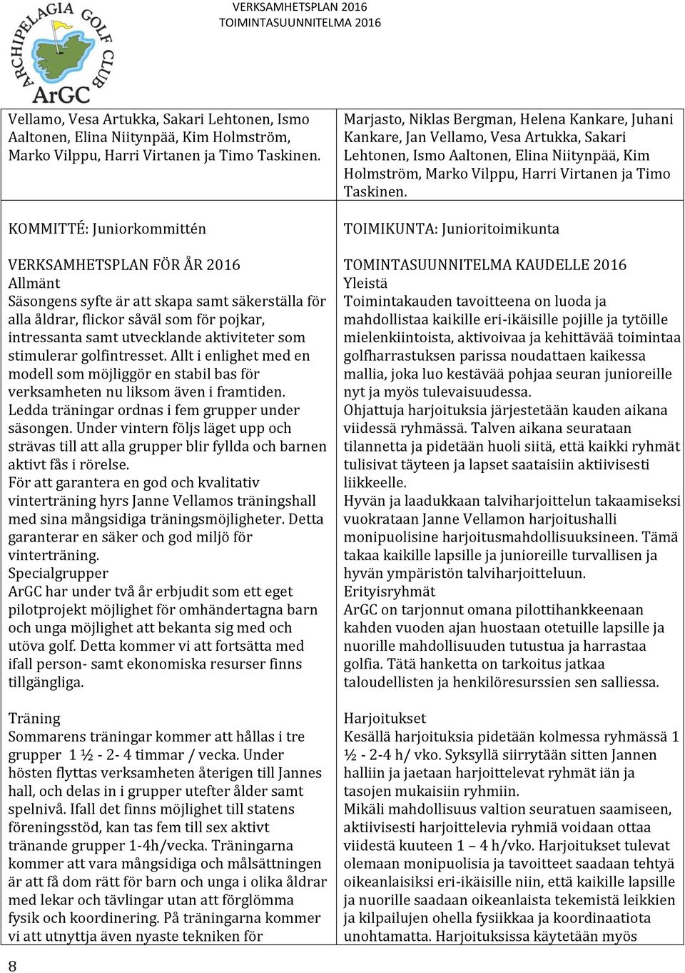 stimulerar golfintresset. Allt i enlighet med en modell som möjliggör en stabil bas för verksamheten nu liksom även i framtiden. Ledda träningar ordnas i fem grupper under säsongen.