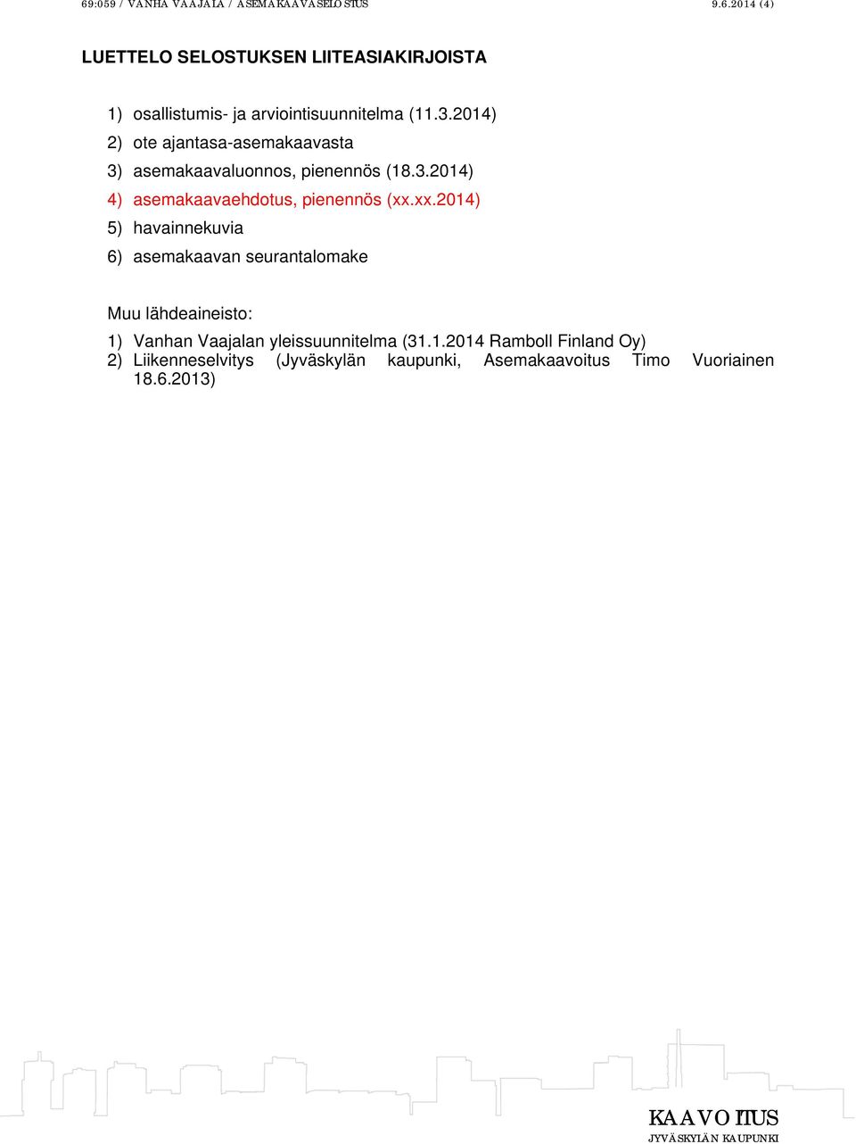 xx.2014) 5) havainnekuvia 6) asemakaavan seurantalomake Muu lähdeaineisto: 1) Vanhan Vaajalan yleissuunnitelma (31.1.2014 Ramboll Finland Oy) 2) Liikenneselvitys (Jyväskylän kaupunki, Asemakaavoitus Timo Vuoriainen 18.