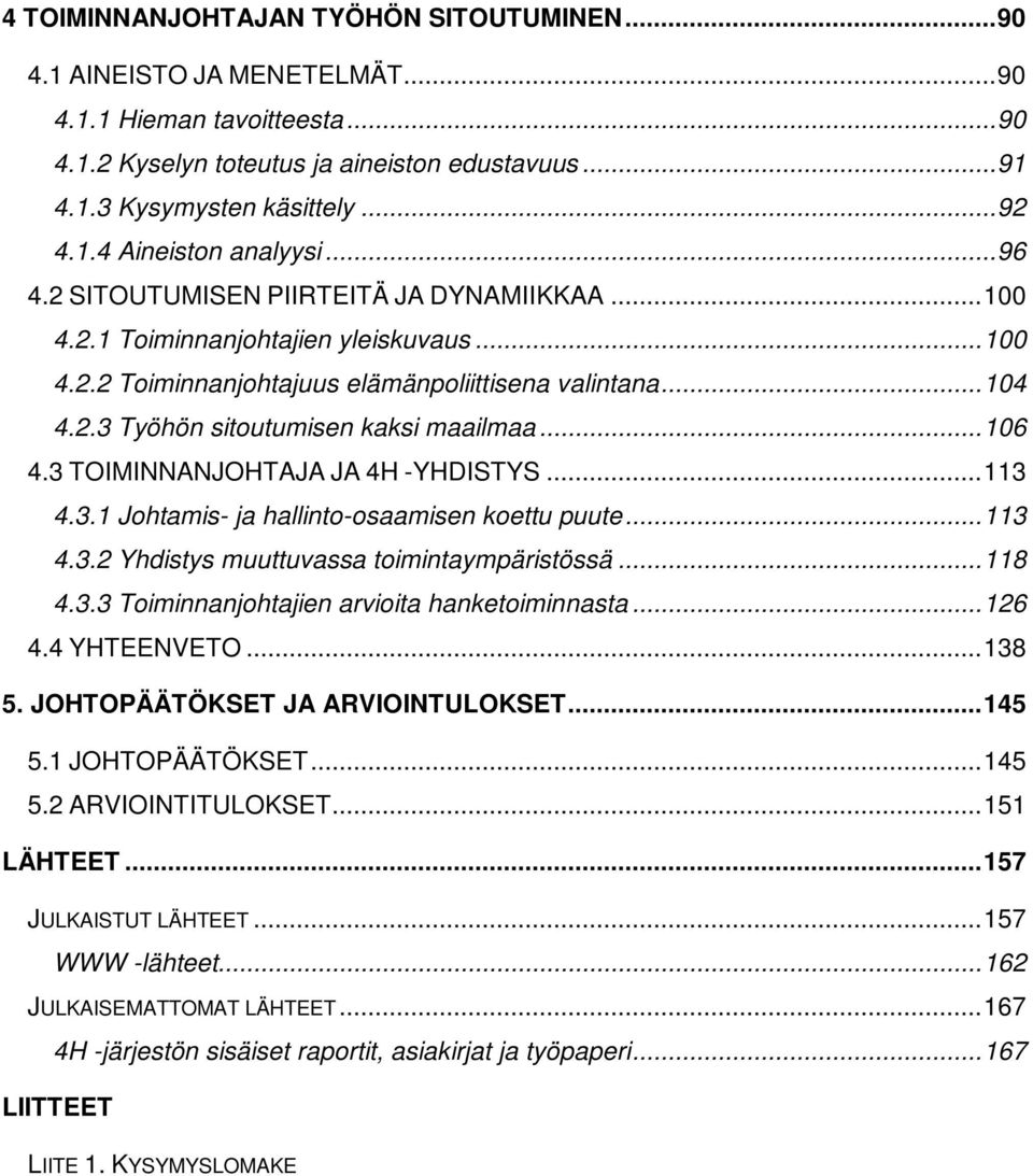 .. 106 4.3 TOIMINNANJOHTAJA JA 4H -YHDISTYS... 113 4.3.1 Johtamis- ja hallinto-osaamisen koettu puute... 113 4.3.2 Yhdistys muuttuvassa toimintaympäristössä... 118 4.3.3 Toiminnanjohtajien arvioita hanketoiminnasta.