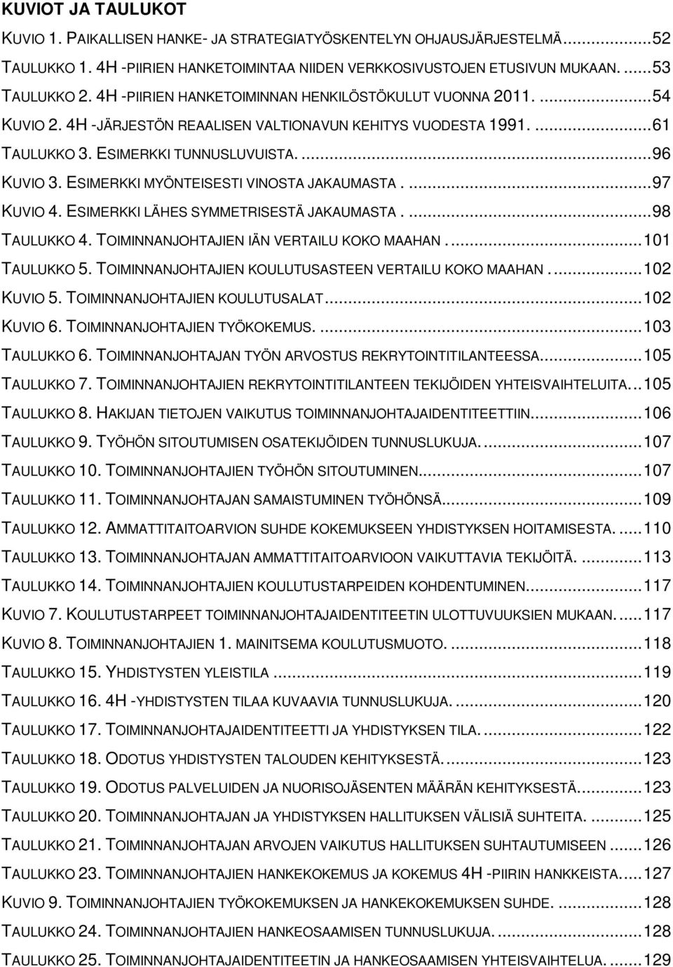 ESIMERKKI MYÖNTEISESTI VINOSTA JAKAUMASTA.... 97 KUVIO 4. ESIMERKKI LÄHES SYMMETRISESTÄ JAKAUMASTA.... 98 TAULUKKO 4. TOIMINNANJOHTAJIEN IÄN VERTAILU KOKO MAAHAN... 101 TAULUKKO 5.