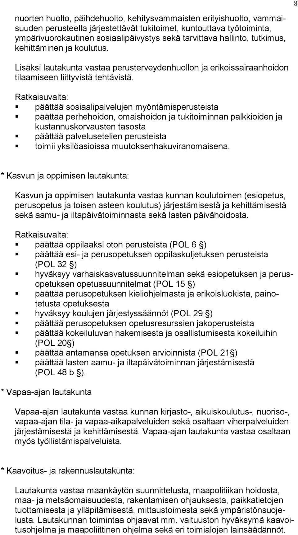 Ratkaisuvalta: päättää sosiaalipalvelujen myöntämisperusteista päättää perhehoidon, omaishoidon ja tukitoiminnan palkkioiden ja kustannuskorvausten tasosta päättää palvelusetelien perusteista toimii