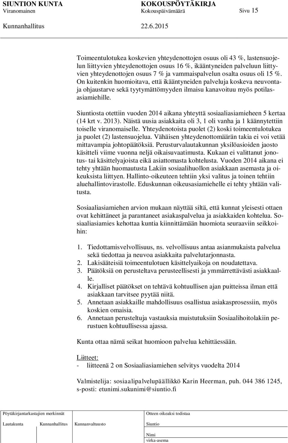 sta otettiin vuoden 2014 aikana yhteyttä sosiaaliasiamieheen 5 kertaa (14 krt v. 2013). Näistä uusia asiakkaita oli 3, 1 oli vanha ja 1 käännytettiin toiselle viranomaiselle.