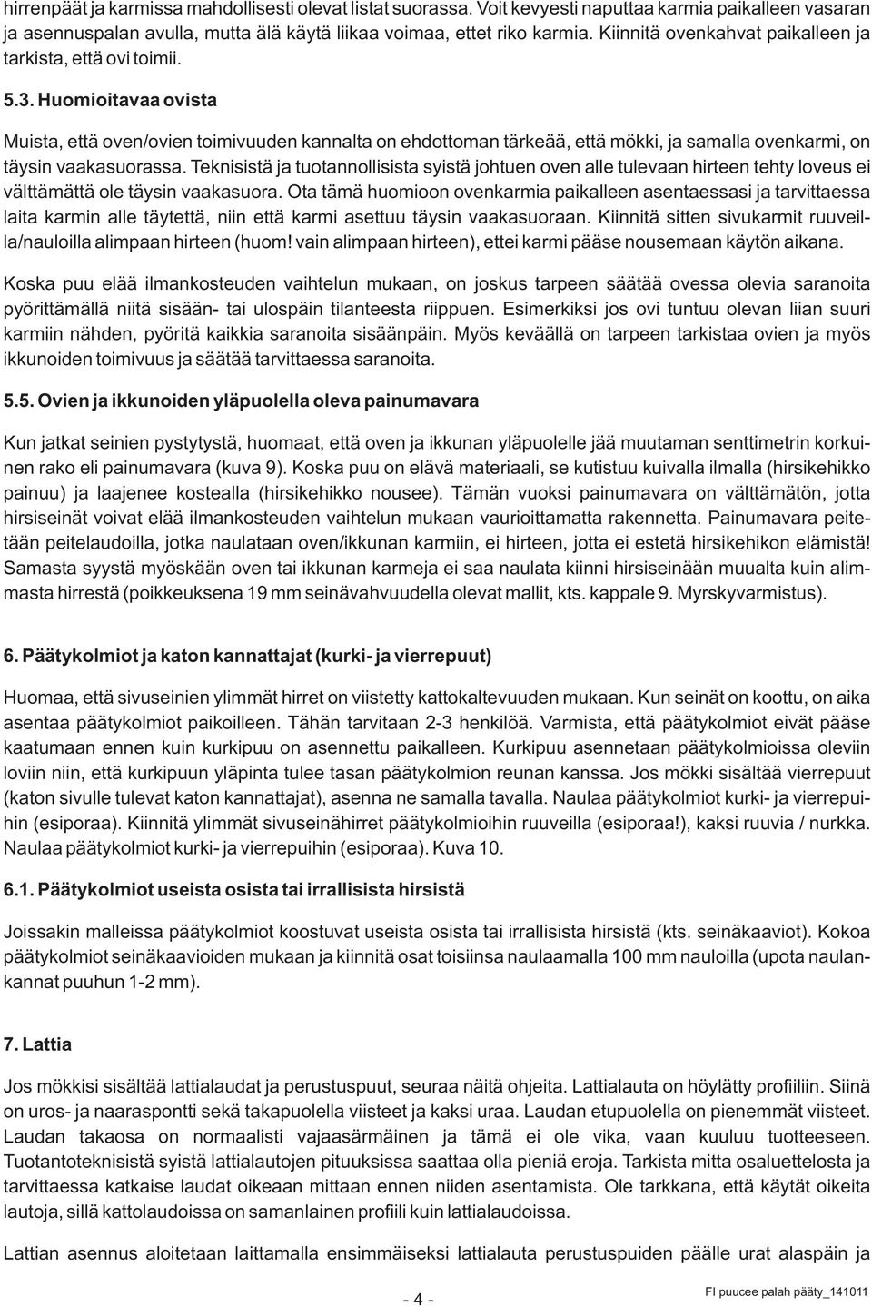 Huomioitavaa ovista Muista, että oven/ovien toimivuuden kannalta on ehdottoman tärkeää, että mökki, ja samalla ovenkarmi, on täysin vaakasuorassa.