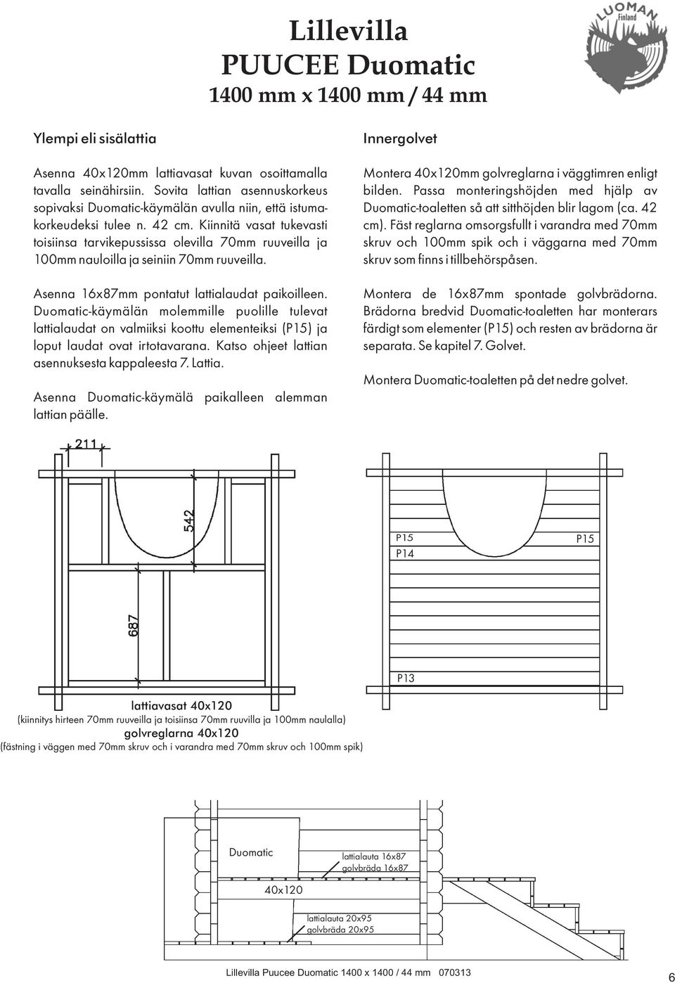 Kiinnitä vasat tukevasti toisiinsa tarvikepussissa olevilla 70mm ruuveilla ja 100mm nauloilla ja seiniin 70mm ruuveilla. Asenna 16x87mm pontatut lattialaudat paikoilleen.