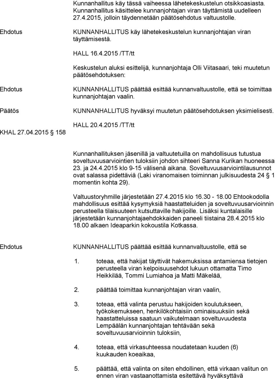 2015 158 KUNNANHALLITUS päättää esittää kunnanvaltuustolle, että se toimittaa kunnanjohtajan vaalin. KUNNANHALLITUS hyväksyi muutetun päätösehdotuksen yksimielisesti. HALL 20.4.