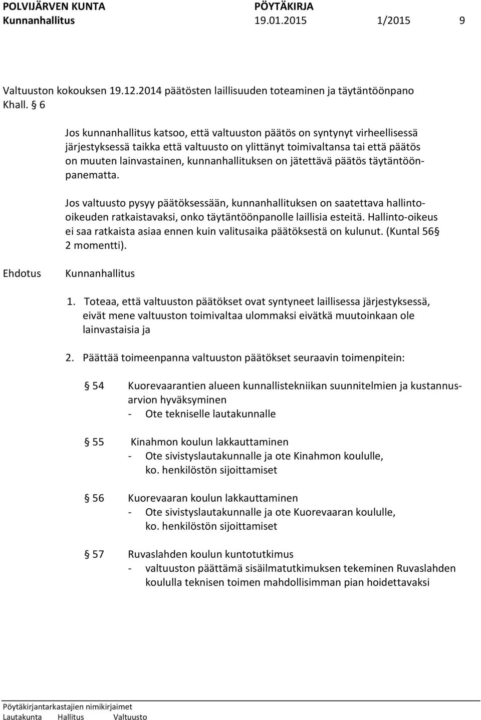 kunnanhallituksen on jätettävä päätös täytäntöönpanematta. Jos valtuusto pysyy päätöksessään, kunnanhallituksen on saatettava hallintooikeuden ratkaistavaksi, onko täytäntöönpanolle laillisia esteitä.