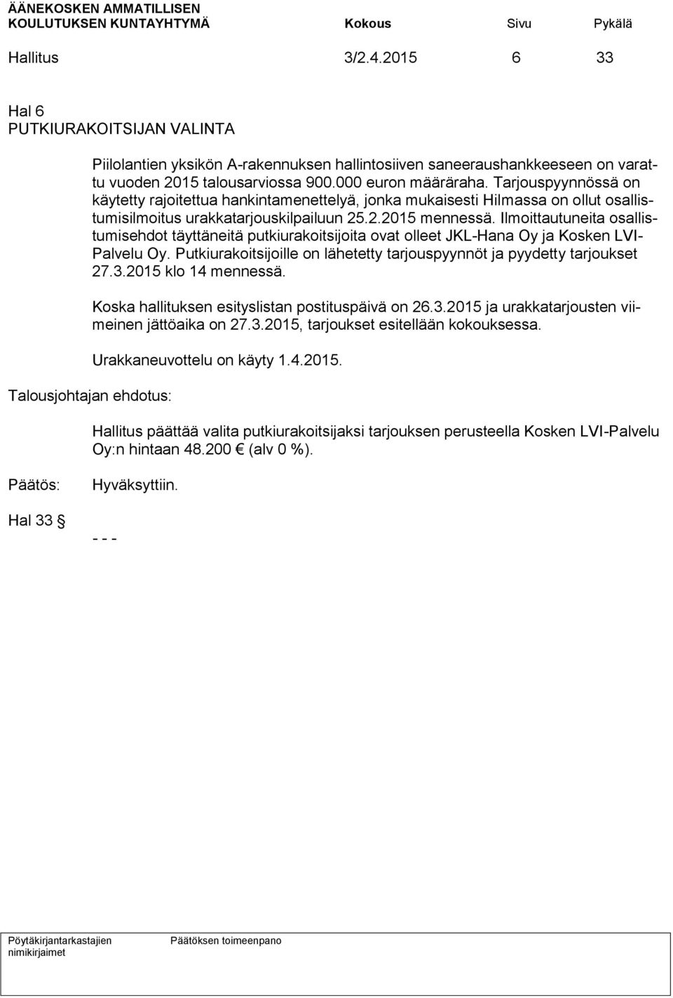 Ilmoittautuneita osallistumisehdot täyttäneitä putkiurakoitsijoita ovat olleet JKL-Hana Oy ja Kosken LVI- Palvelu Oy. Putkiurakoitsijoille on lähetetty tarjouspyynnöt ja pyydetty tarjoukset 27.3.