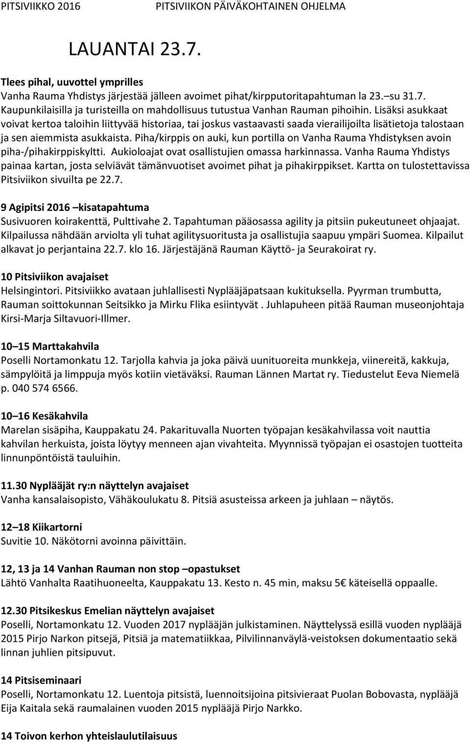 Piha/kirppis on auki, kun portilla on Vanha Rauma Yhdistyksen avoin piha-/pihakirppiskyltti. Aukioloajat ovat osallistujien omassa harkinnassa.