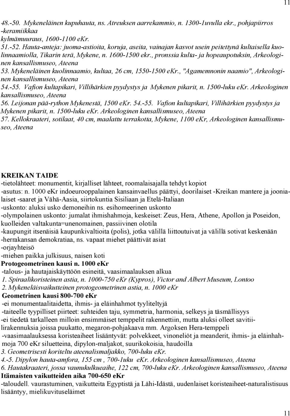 , pronssia kulta ja hopeaupotuksin, Arkeologinen kansallismuseo, Ateena 53. Mykeneläinen kuolinnaamio, kultaa, 26 cm, 1550 1500 ekr., "Agamemnonin naamio", Arkeologinen kansallismuseo, Ateena 54. 55.