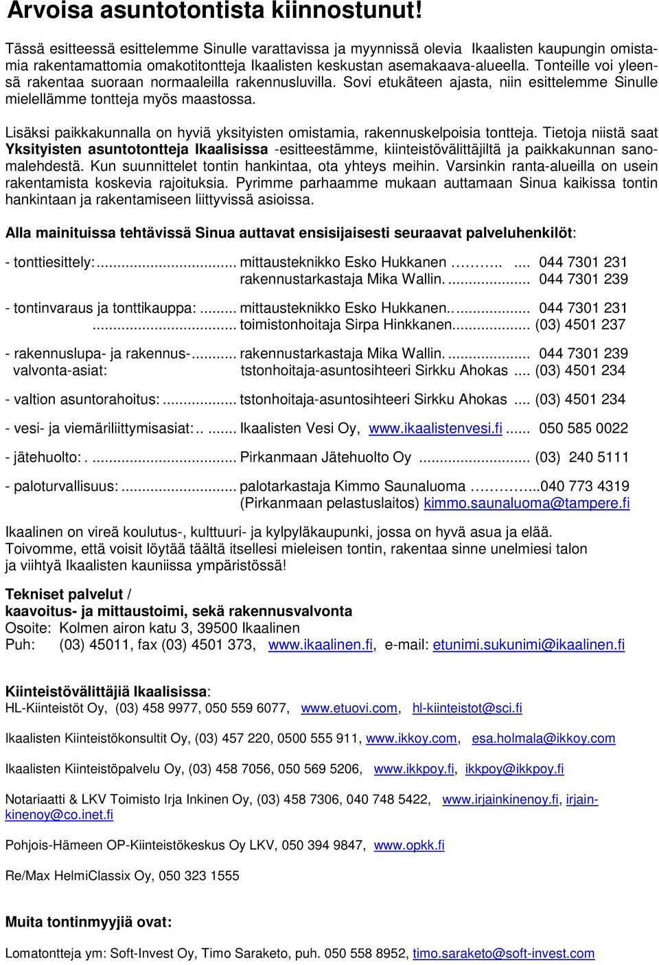 Tonteille voi yleensä rakentaa suoraan normaaleilla rakennusluvilla. Sovi etukäteen ajasta, niin esittelemme Sinulle mielellämme tontteja myös maastossa.