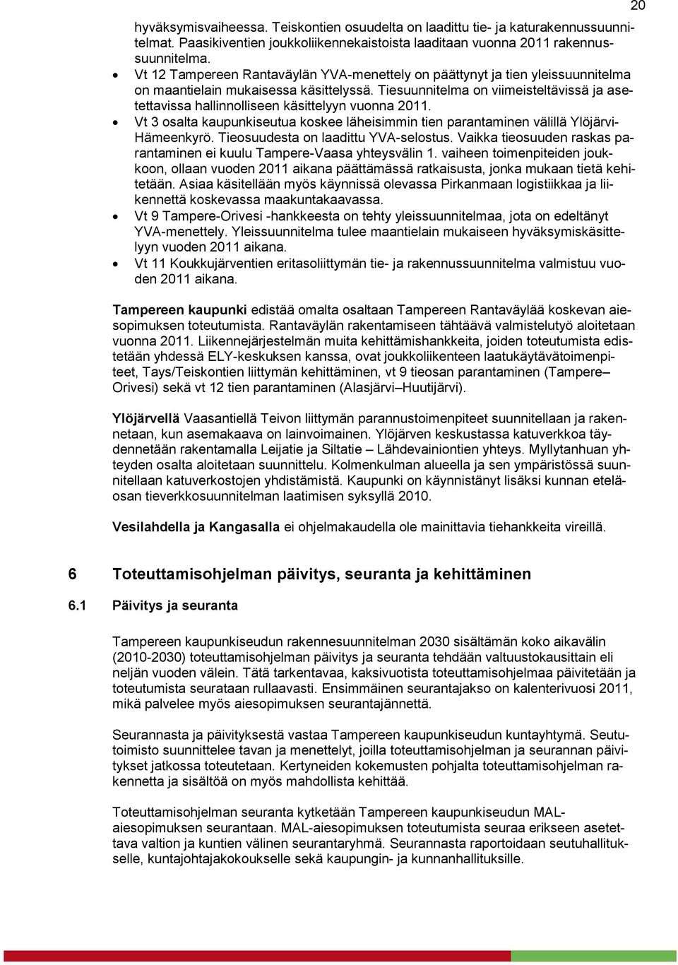 Tiesuunnitelma on viimeisteltävissä ja asetettavissa hallinnolliseen käsittelyyn vuonna 2011. Vt 3 osalta kaupunkiseutua koskee läheisimmin tien parantaminen välillä Ylöjärvi- Hämeenkyrö.