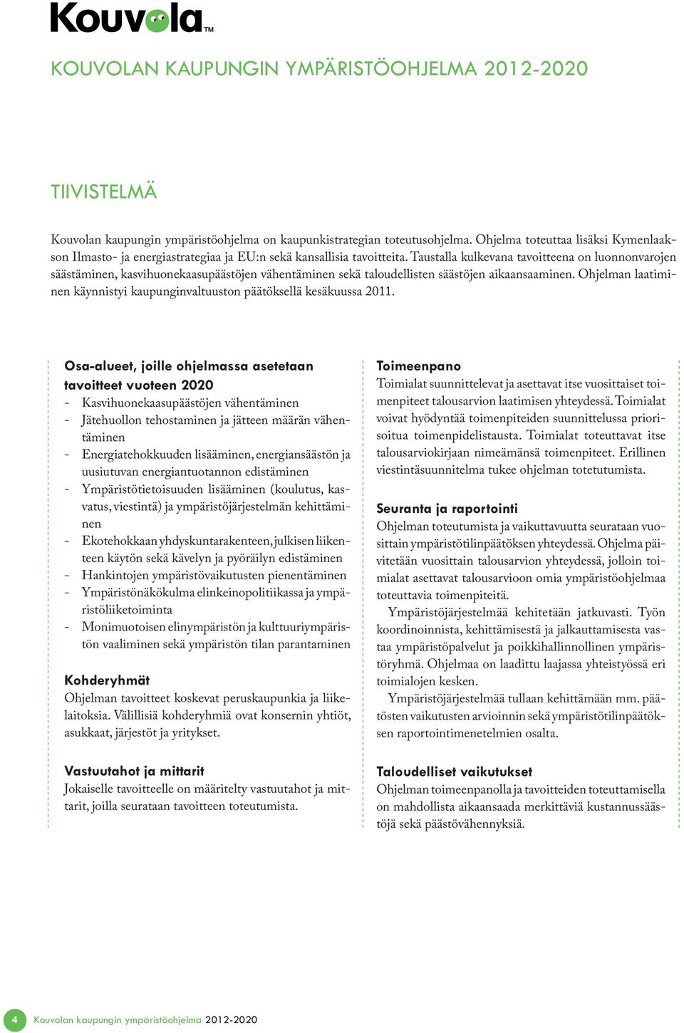 Taustalla kulkevana tavoitteena on luonnonvarojen säästäminen, kasvihuonekaasupäästöjen vähentäminen sekä taloudellisten säästöjen aikaansaaminen.