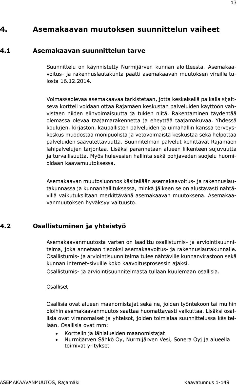 Voimassaolevaa asemakaavaa tarkistetaan, jotta keskeisellä paikalla sijaitseva kortteli voidaan ottaa Rajamäen keskustan palveluiden käyttöön vahvistaen niiden elinvoimaisuutta ja tukien niitä.