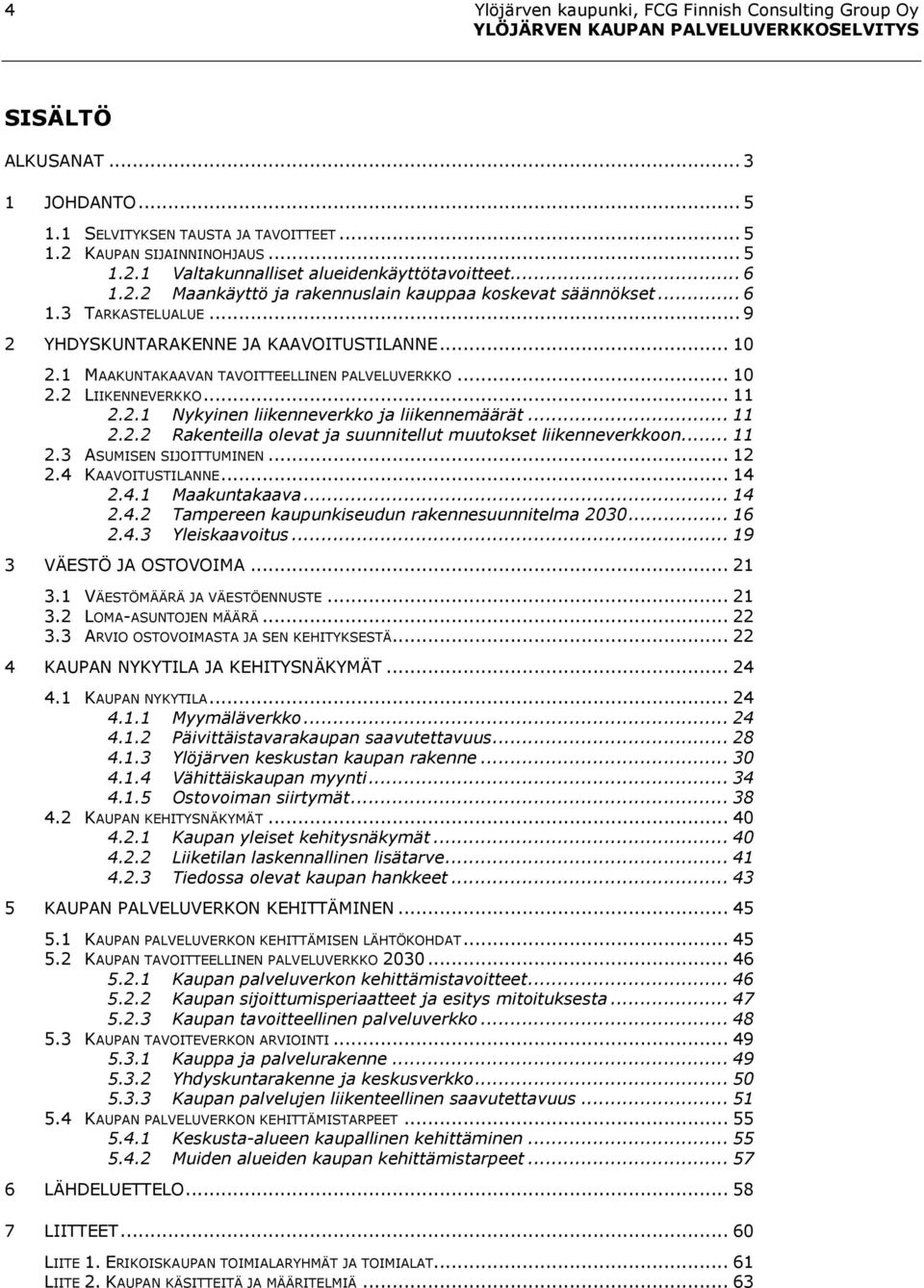 .. 11 2.2.1 Nykyinen liikenneverkko ja liikennemäärät... 11 2.2.2 Rakenteilla olevat ja suunnitellut muutokset liikenneverkkoon... 11 2.3 ASUMISEN SIJOITTUMINEN... 12 2.4 KAAVOITUSTILANNE... 14 2.4.1 Maakuntakaava.