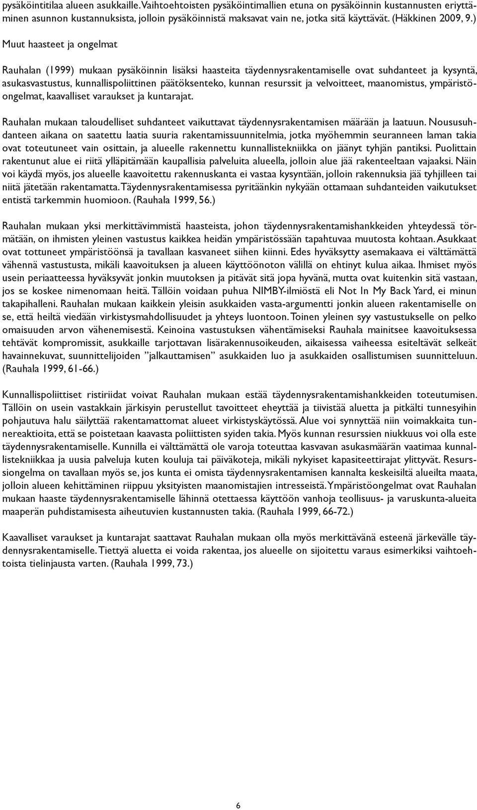 ) Muut haasteet ja ongelmat Rauhalan (1999) mukaan pysäköinnin lisäksi haasteita täydennysrakentamiselle ovat suhdanteet ja kysyntä, asukasvastustus, kunnallispoliittinen päätöksenteko, kunnan