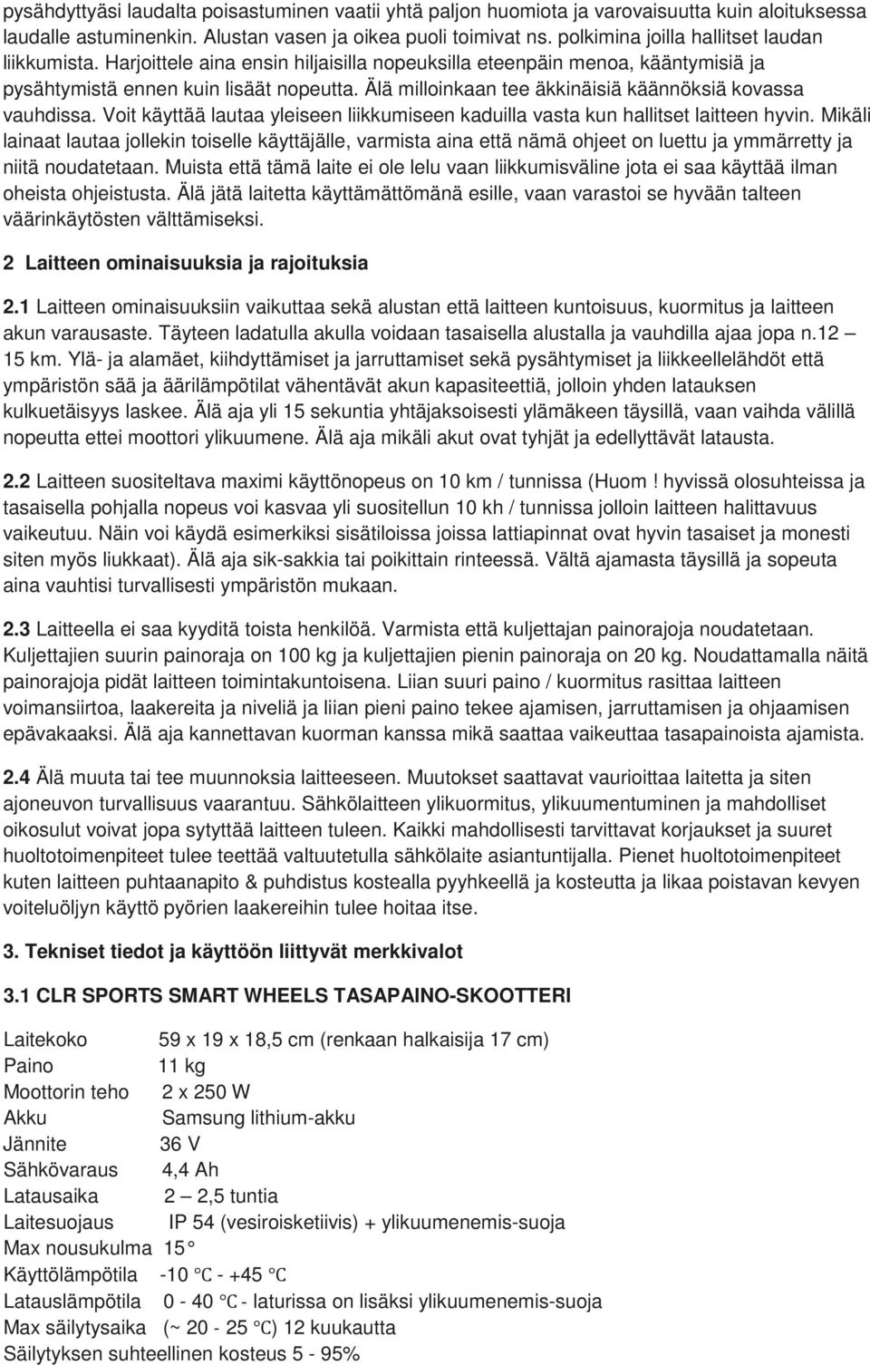 Älä milloinkaan tee äkkinäisiä käännöksiä kovassa vauhdissa. Voit käyttää lautaa yleiseen liikkumiseen kaduilla vasta kun hallitset laitteen hyvin.